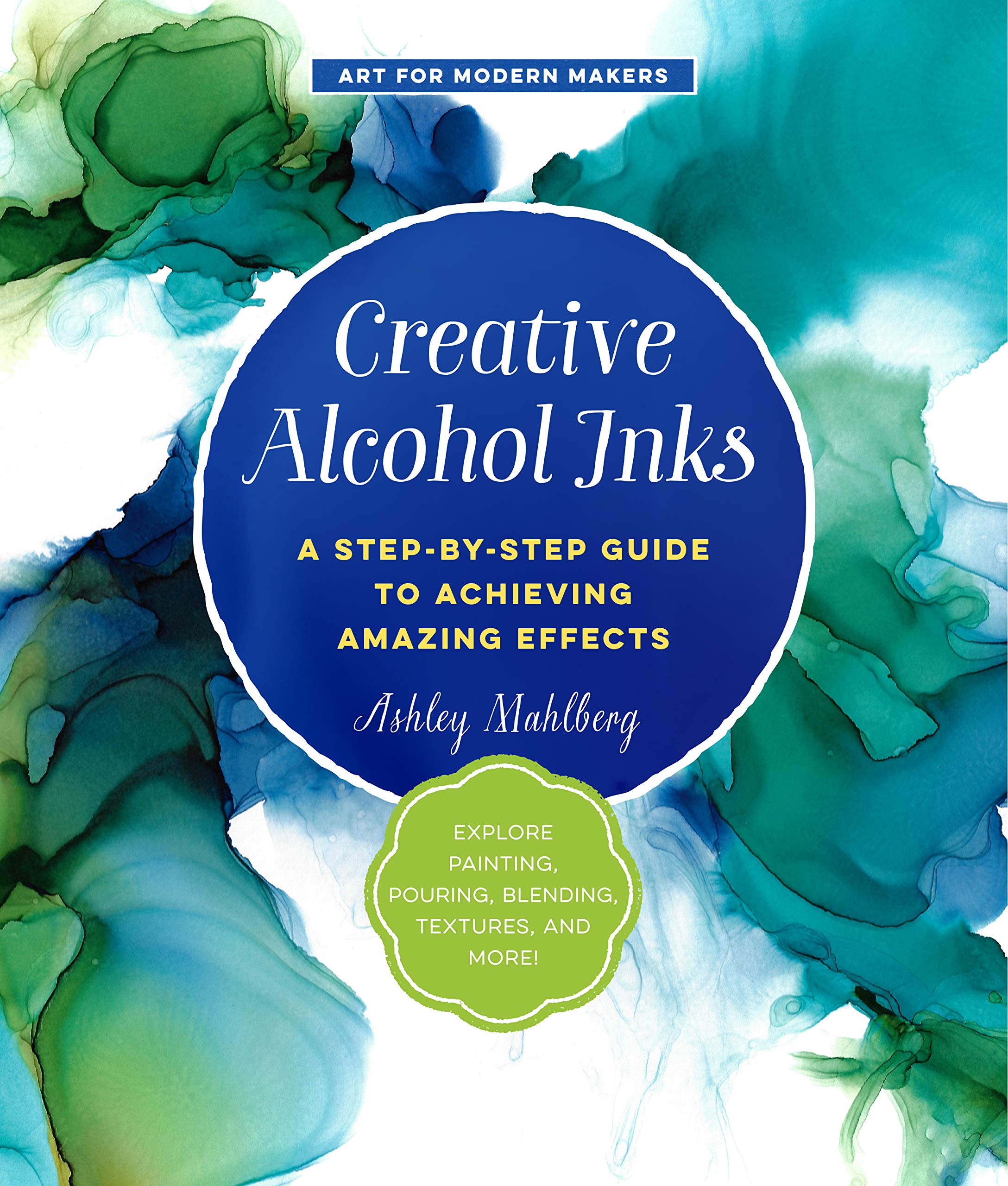 Creative Alcohol Inks: A Step-by-Step Guide to Achieving Amazing Effects: Explore Painting, Pouring, Blending, Textures, and More! book