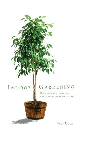 Indoor Gardening: How To Grow Gorgeous Gardens Indoors With Ease Garden & Plants