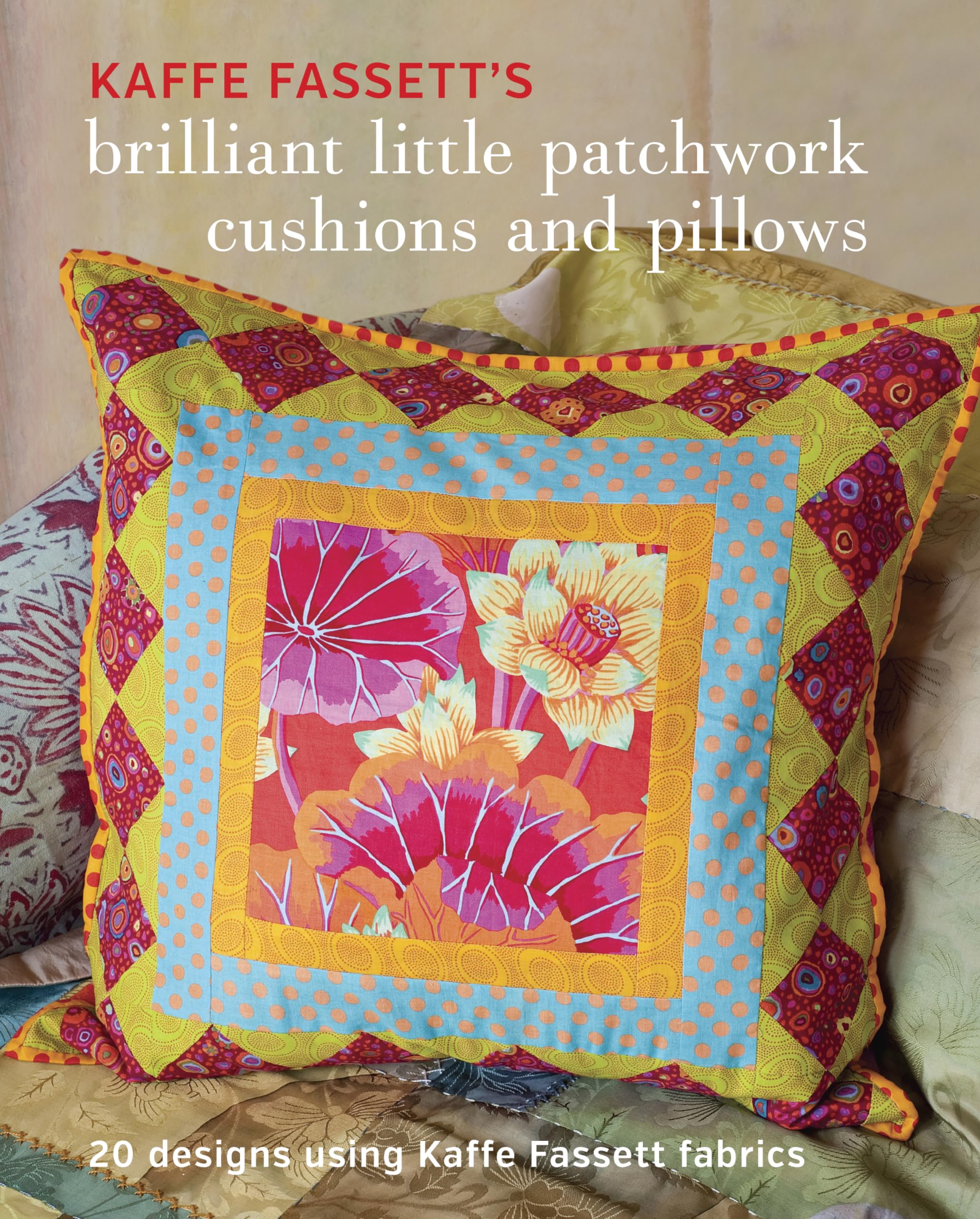 Kaffe Fassett's Brilliant Little Patchwork Cushions and Pillows: 20 Patchwork Projects Using Kaffe Fassett Fabrics: 20 Designs Using Kaffe Fassett Fabrics Hobbies & Crafts