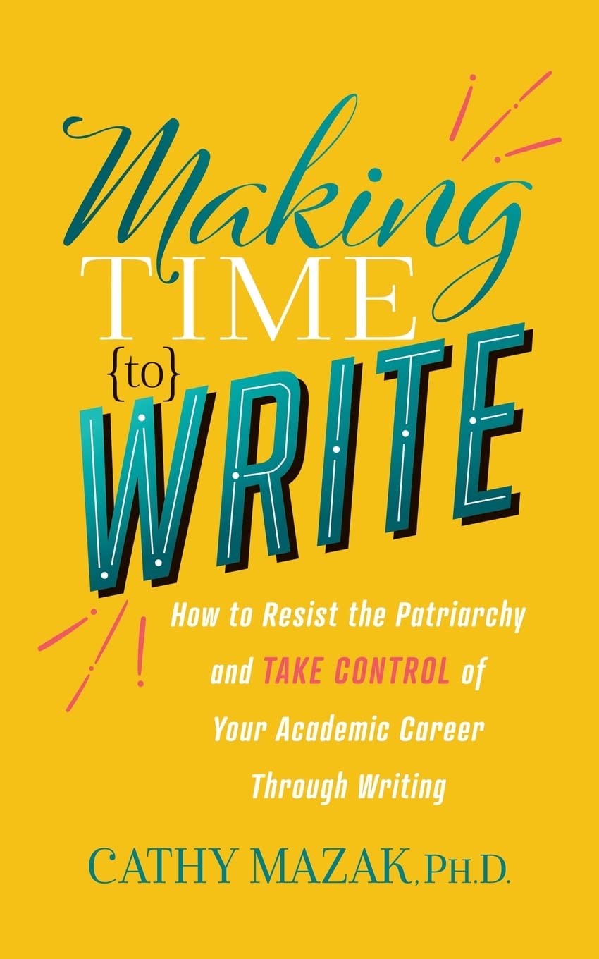 Making Time to Write: How to Resist the Patriarchy and Take Control of Your Academic Career Through Writing Social Sciences