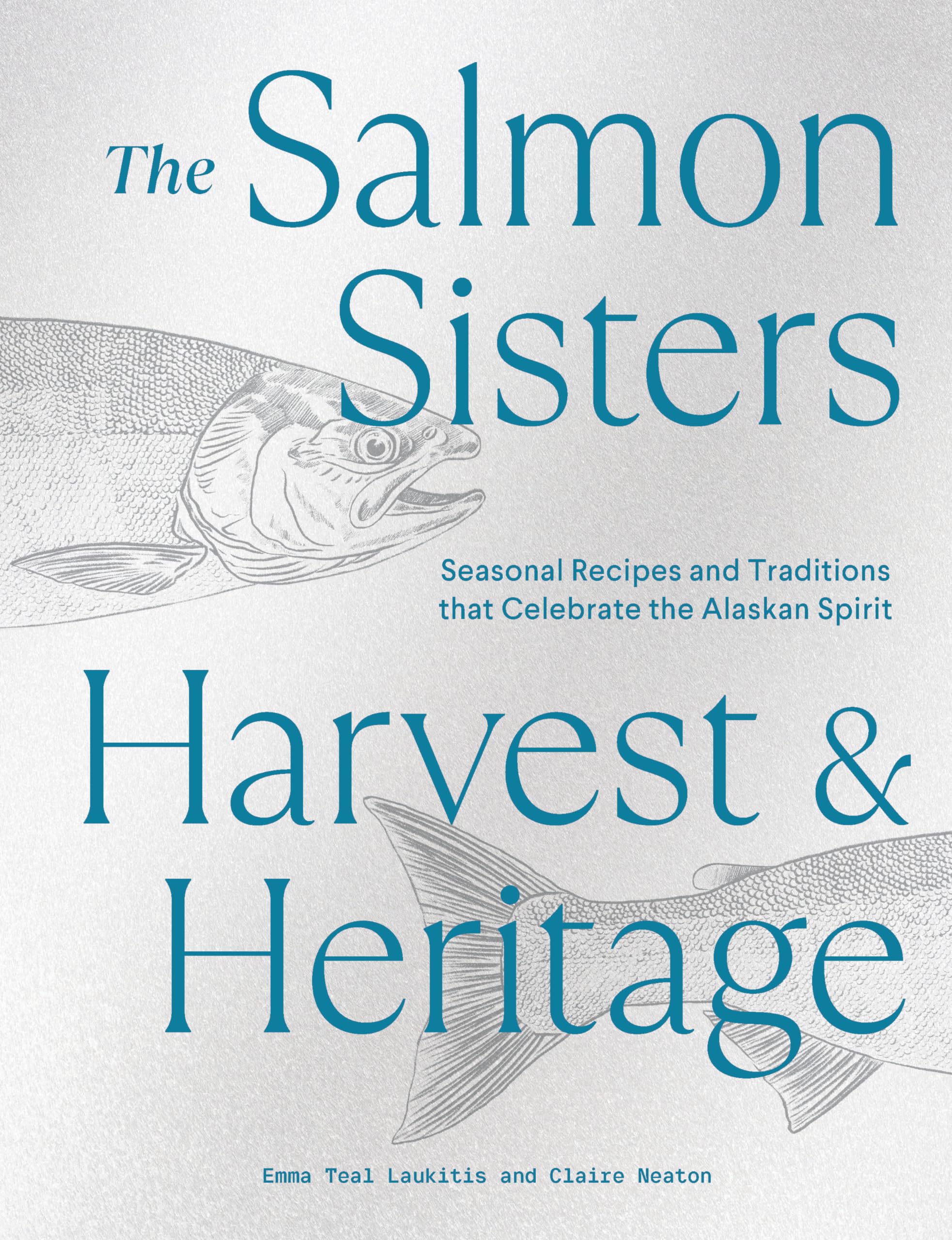 The Salmon Sisters: Harvest & Heritage: Seasonal Recipes and Traditions that Celebrate the Alaskan Spirit Leisure, Home & Garden