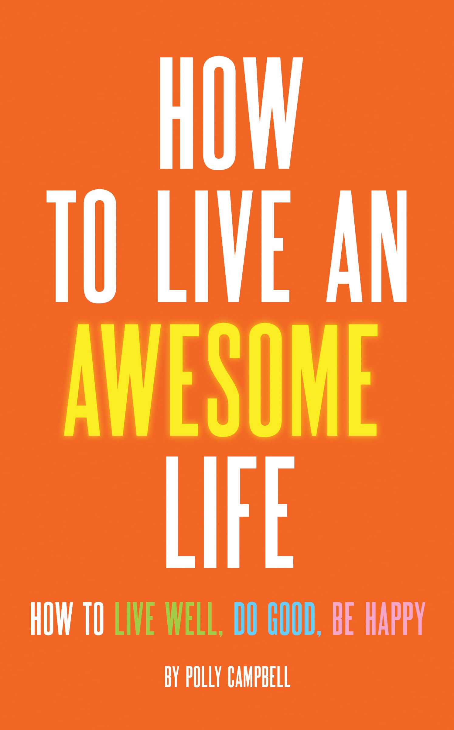How to Live an Awesome Life: How to Live Well, Do Good, Be Happy Philosophy