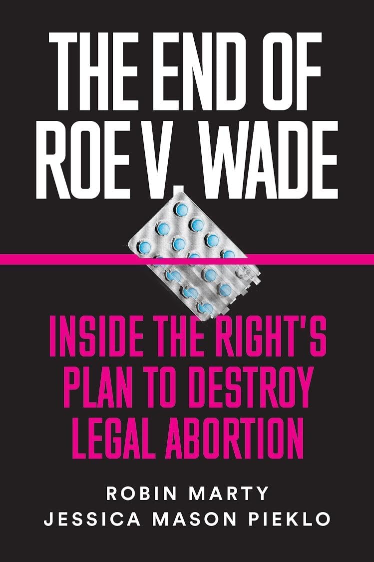 The End of Roe V. Wade: Inside the Right's Plan to Destroy Legal Abortion Medicine