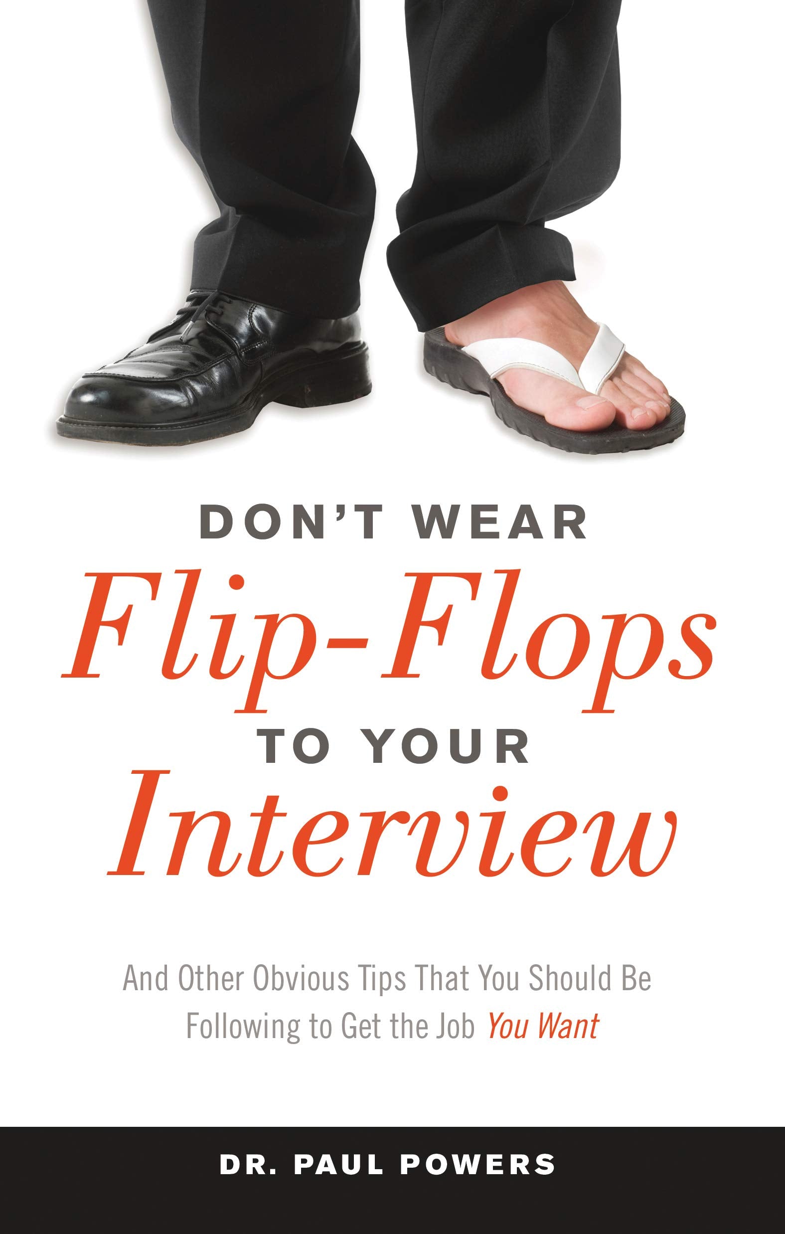 Don't Wear Flip-Flops to Your Interview: And Other Obvious Tips That You Should Be Following to Get the Job You Want Business, Finance & Career