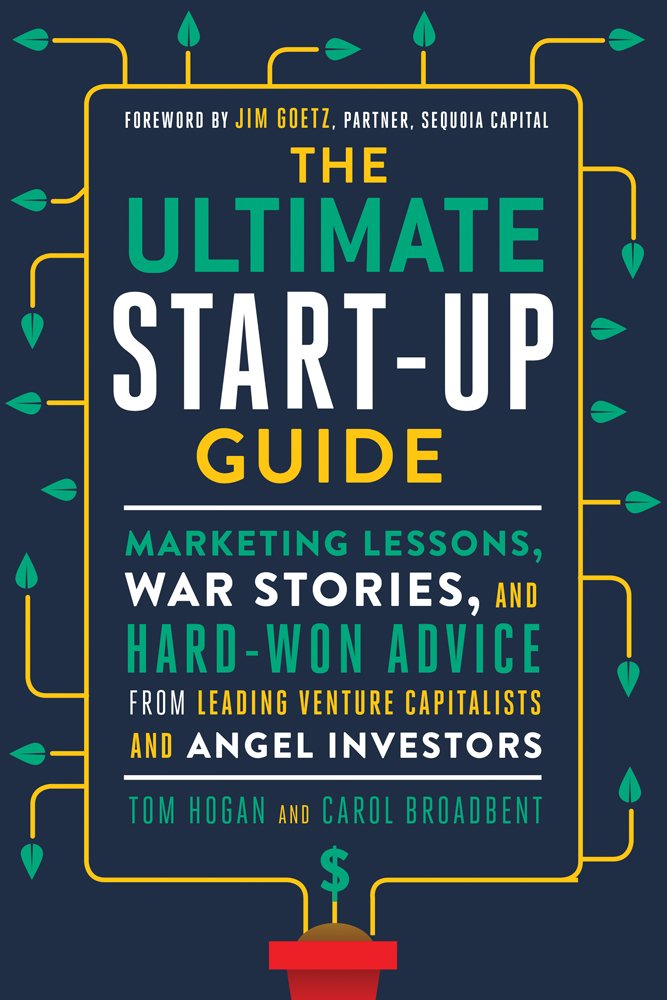 The Ultimate Start-Up Guide: Marketing Lessons, War Stories, and Hard-Won Advice from Leading Venture Capitalists and Angel Investors Business, Finance & Career