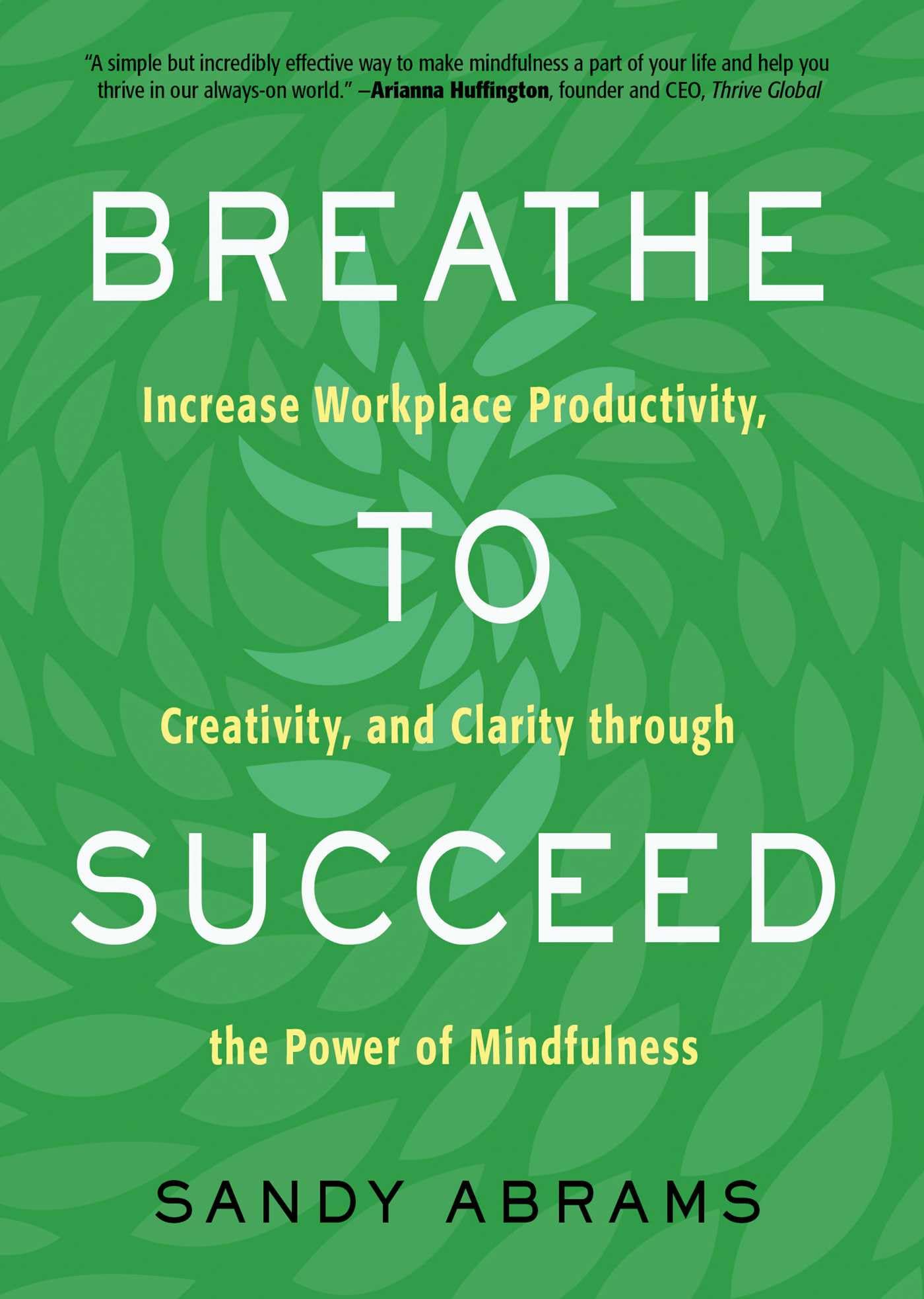 Breathe to Succeed: Increase Workplace Productivity, Creativity, and Clarity Through the Power of Mindfulness book