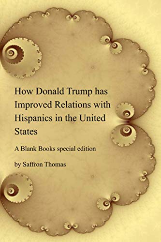 How Donald Trump has Improved Relations with Hispanics in the United States: A Blank Books Special Edition Politics & History