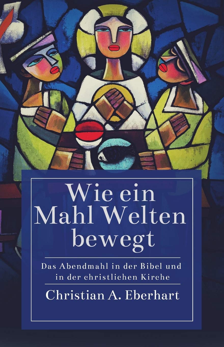 Wie ein Mahl Welten bewegt: Das Abendmahl in der Bibel und in der christlichen Kirche Social Sciences