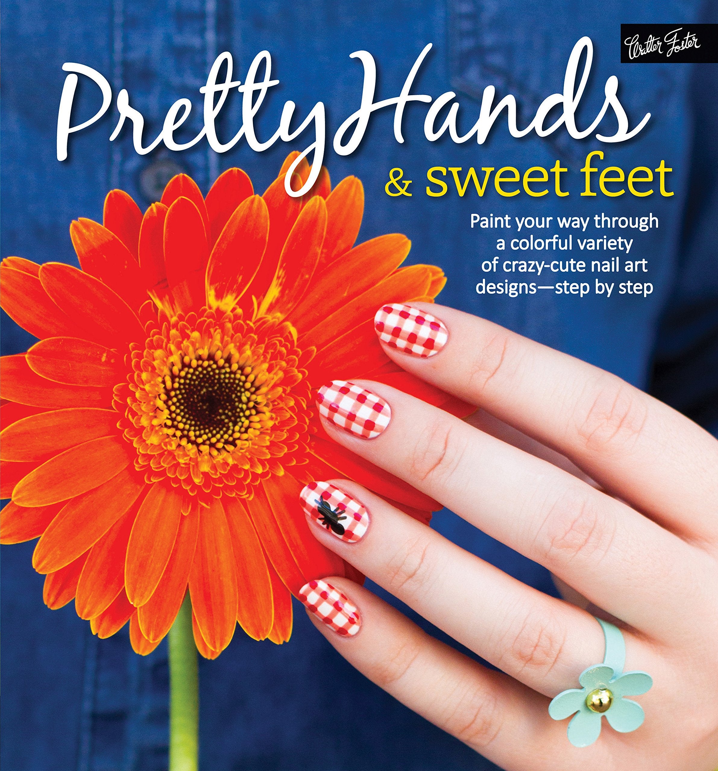 Pretty Hands & Sweet Feet: Paint your way through a colorful variety of crazy-cute nail art designs - step by step Non-fiction