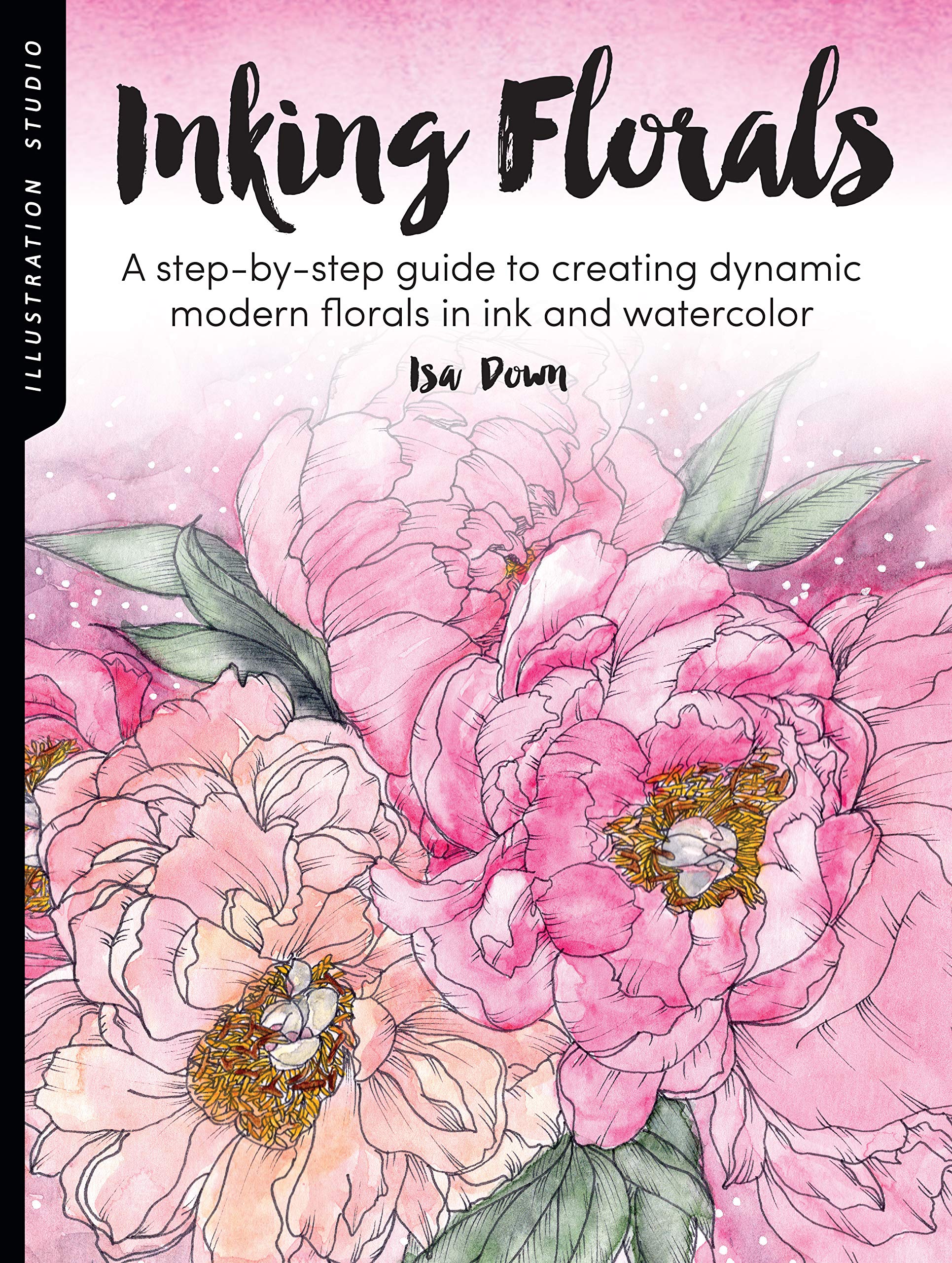 Illustration Studio: Inking Florals: A step-by-step guide to creating dynamic modern florals in ink and watercolor: 1 Social Sciences