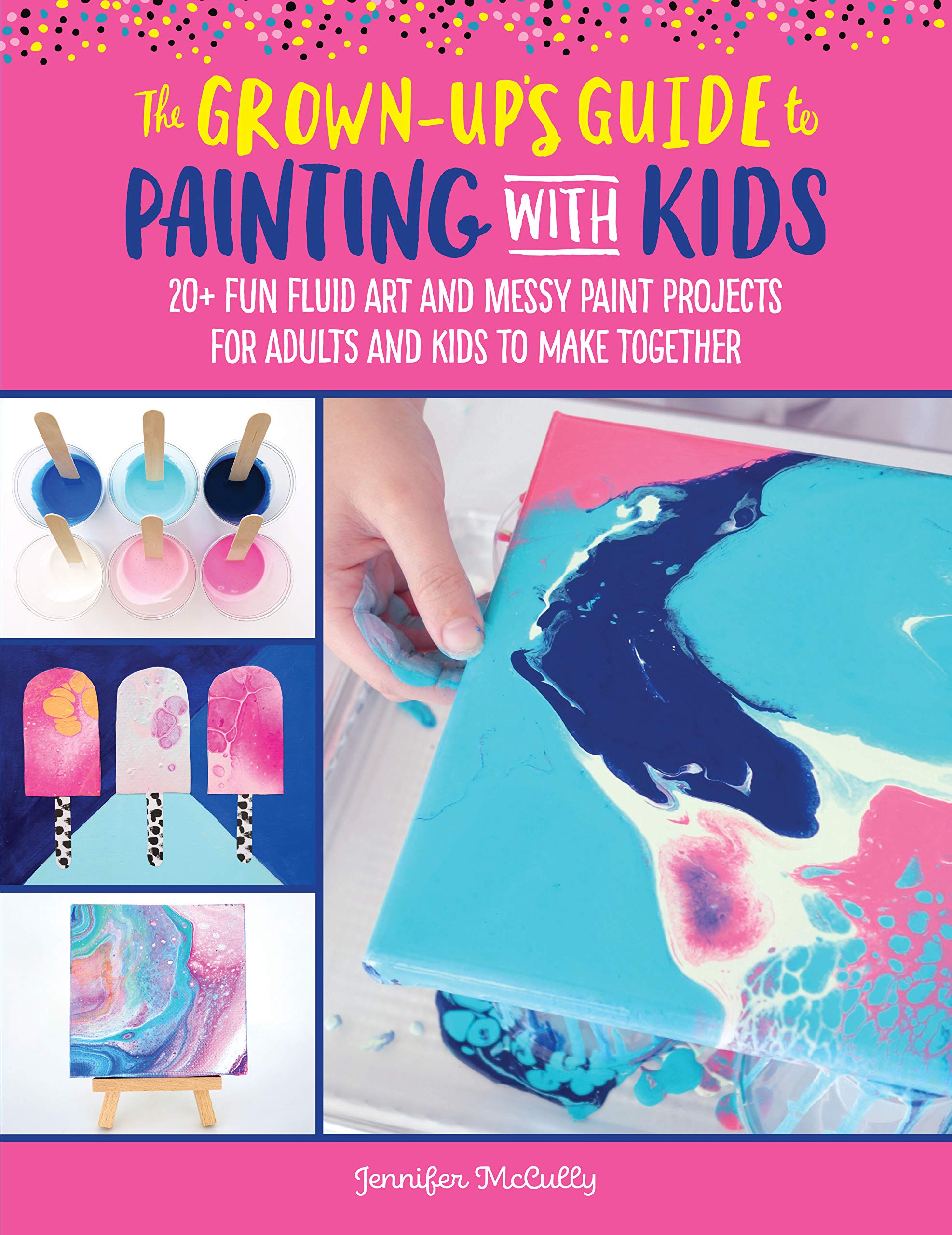 The Grown-Up's Guide to Painting with Kids: 20+ Fun Fluid Art and Messy Paint Projects for Adults and Kids to Make Together Social Sciences