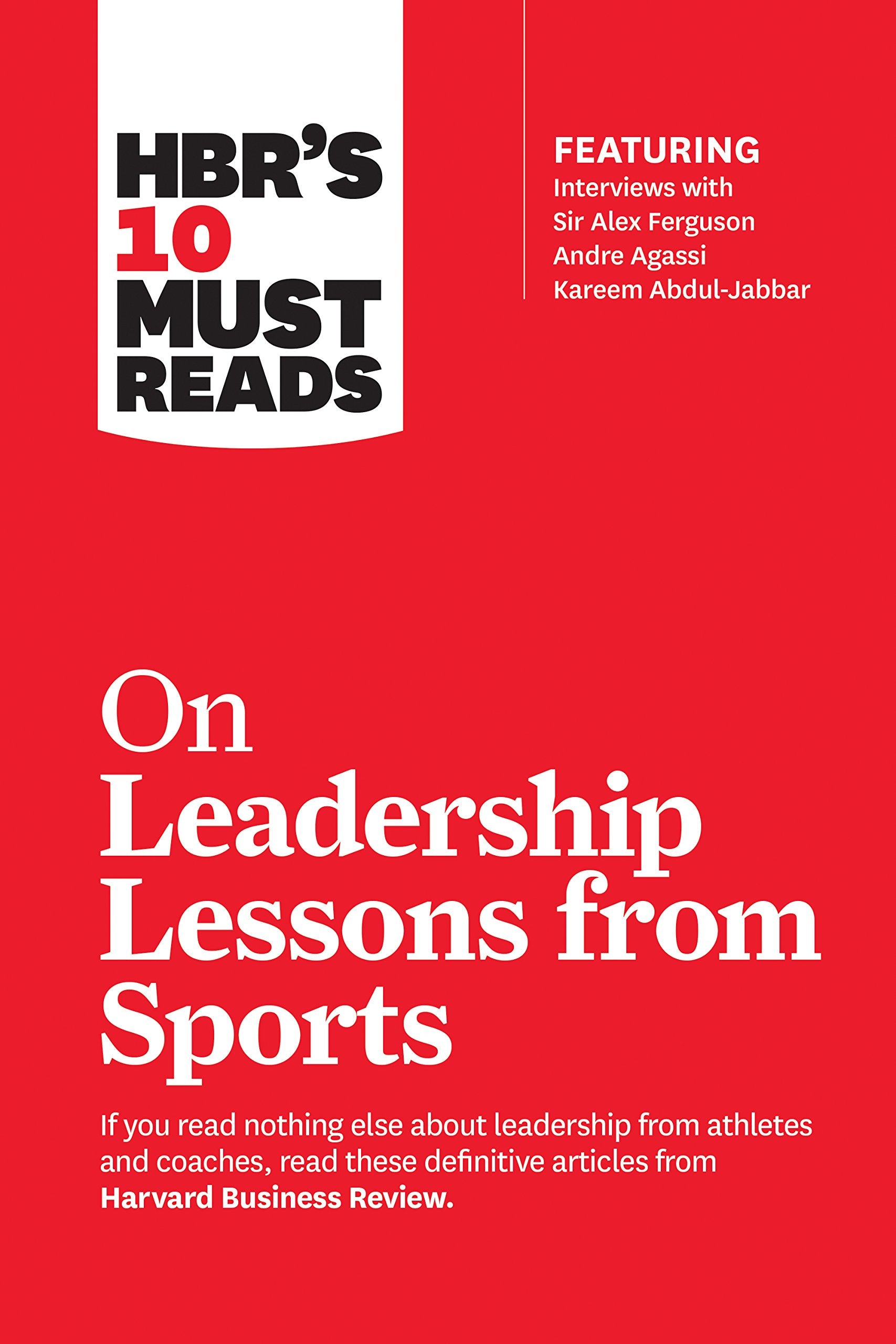 Hbr's 10 Must Reads on Leadership Lessons from Sports (Featuring Interviews with Sir Alex Ferguson, Kareem Abdul-Jabbar, Andre Agassi) Business, Finance & Career