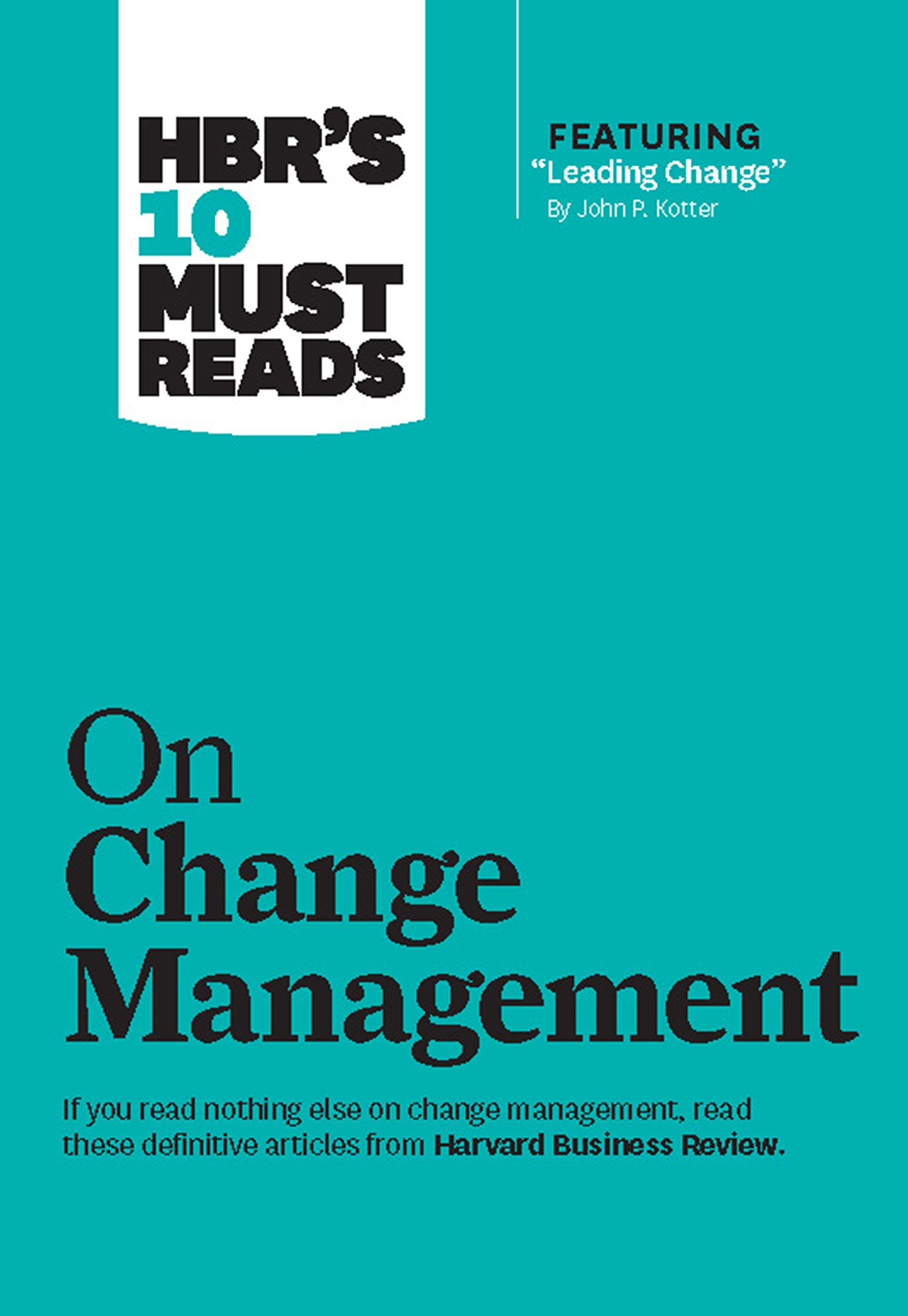 HBR's 10 Must Reads on Change Management (including featured article "Leading Change," by John P. Kotter) Business, Finance & Career