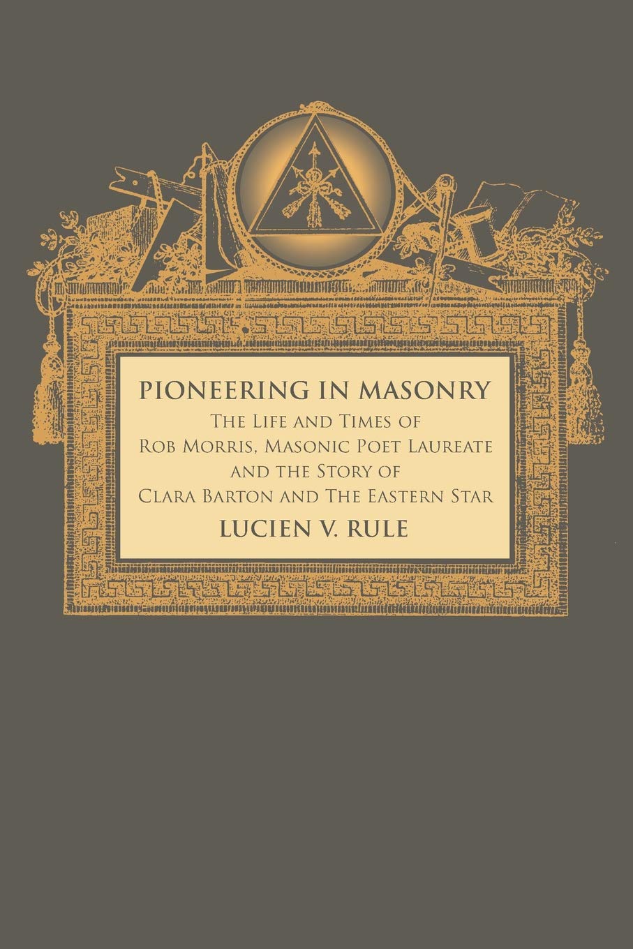 Pioneering in Masonry: The Life and Times of Rob Morris, Masonic Poet Laureate, Together with the Story of Clara Barton and the Eastern Star Books