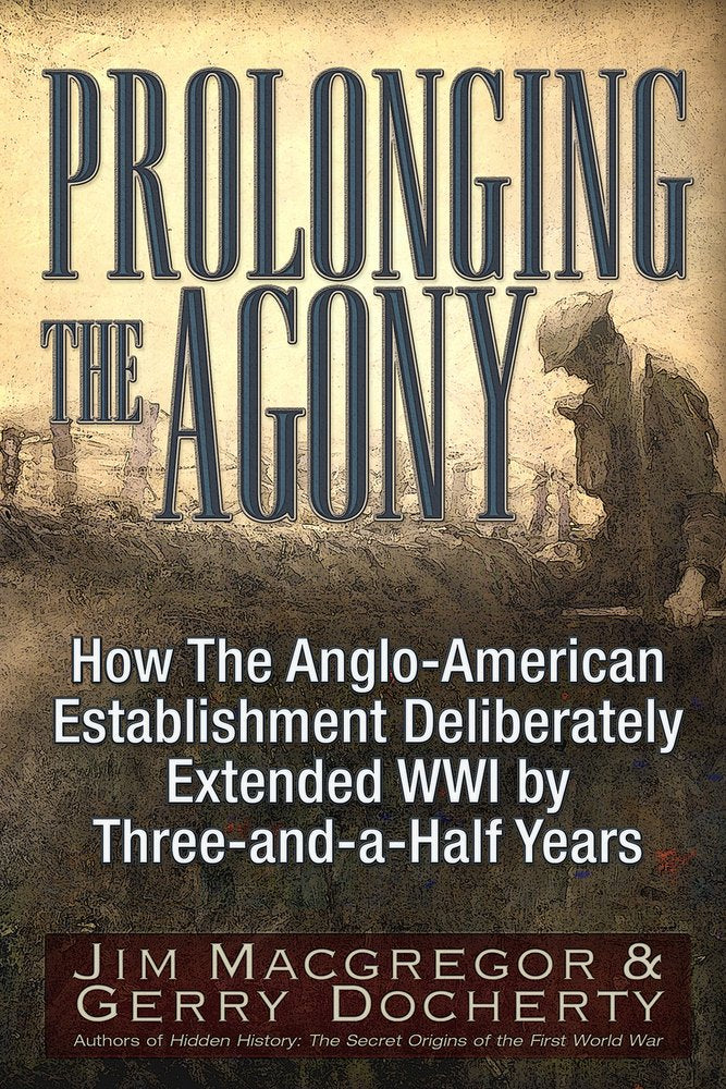 Prolonging the Agony: How the Anglo-American Establishment Deliberately Extended WWI by Three-And-A-Half Years. Books