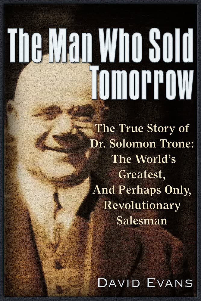 The Man Who Sold Tomorrow: The True Story of Dr. Solomon Trone The Worldas Greatest & Most Successful & Perhaps Only Revolutionary Salesman: The True ... and Perhaps Only, Revolutionary Salesman Books