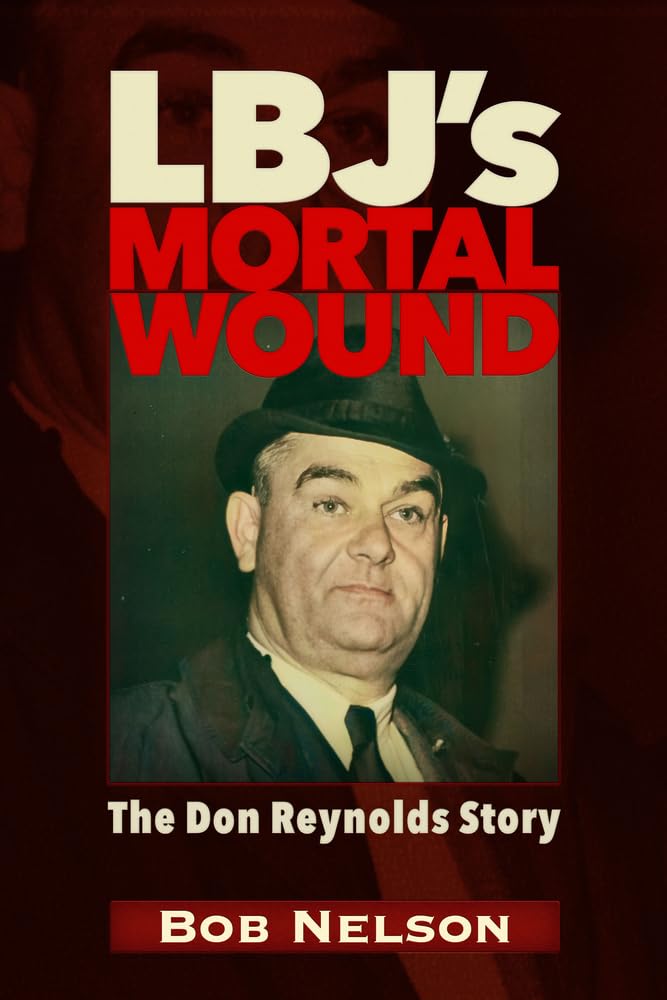 LBJ’s Mortal Wound: The Don Reynolds Story; The President, the Bobby Baker Scandal, Dallas Memories