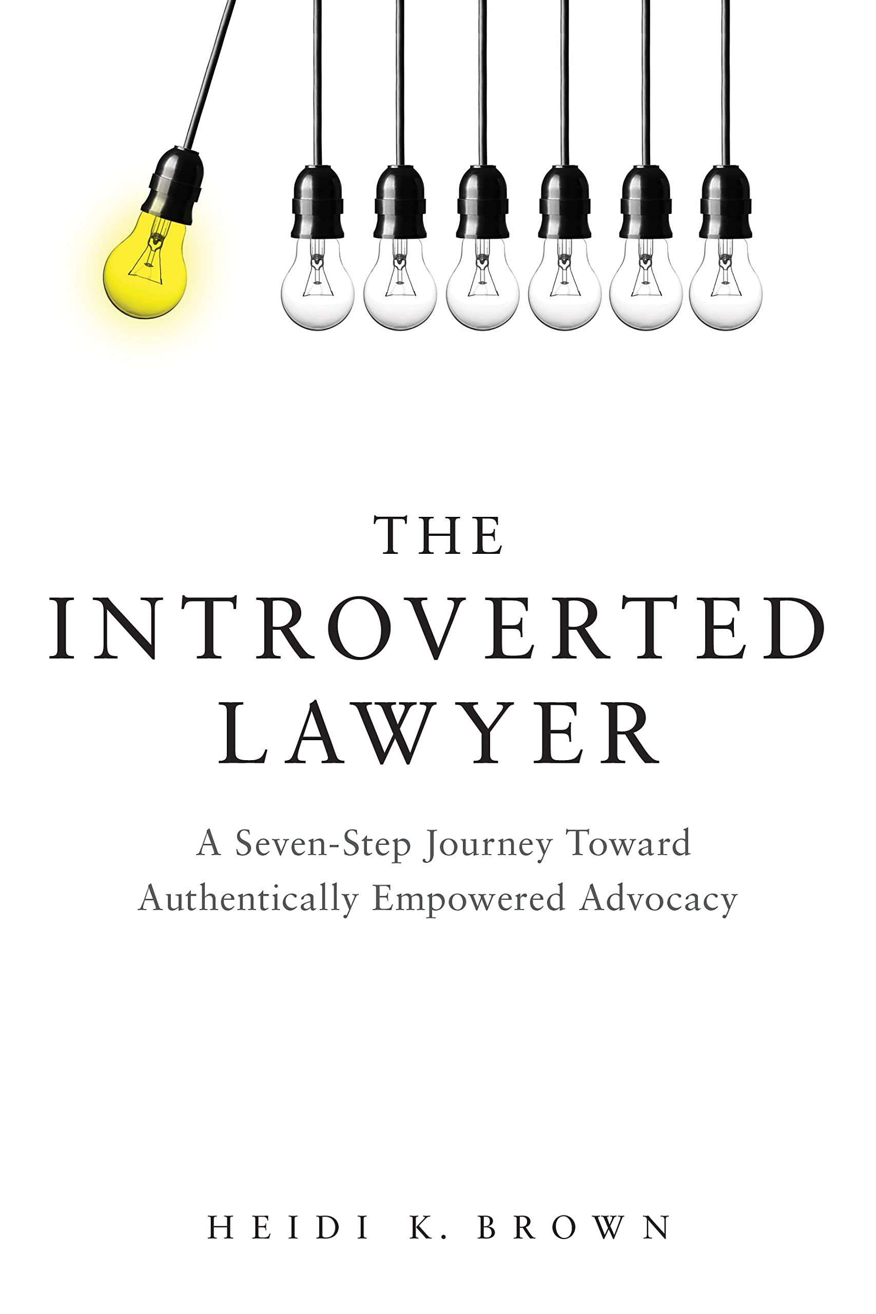 The Introverted Lawyer: A Seven-Step Journey Toward Authentically Empowered Advocacy: A Seven-Step Journey Toward Authentically Empowered Advocacy Law