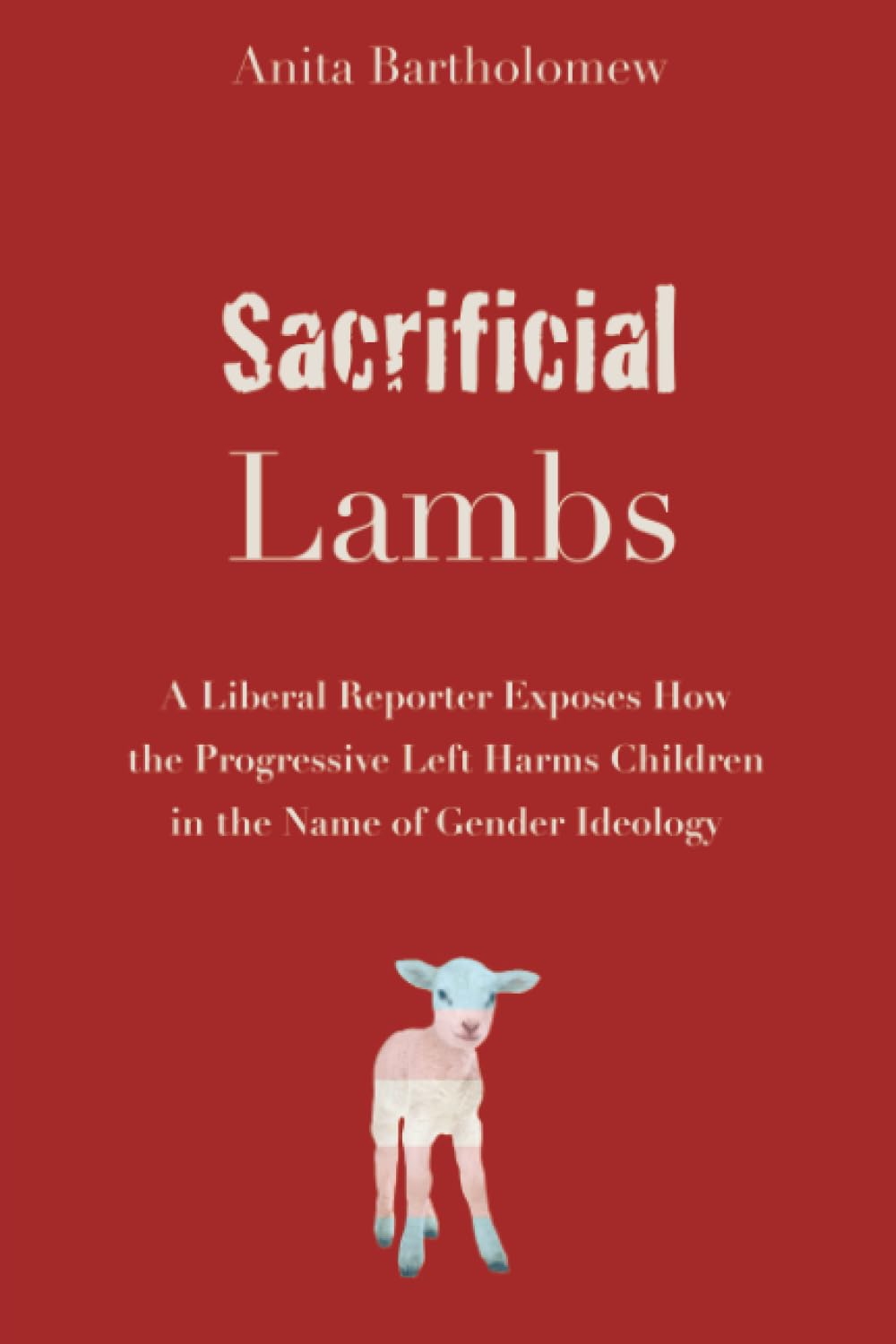 Sacrificial Lambs: A Liberal Reporter Exposes How the Progressive Left Harms Children in the Name of Gender Ideology Social Sciences