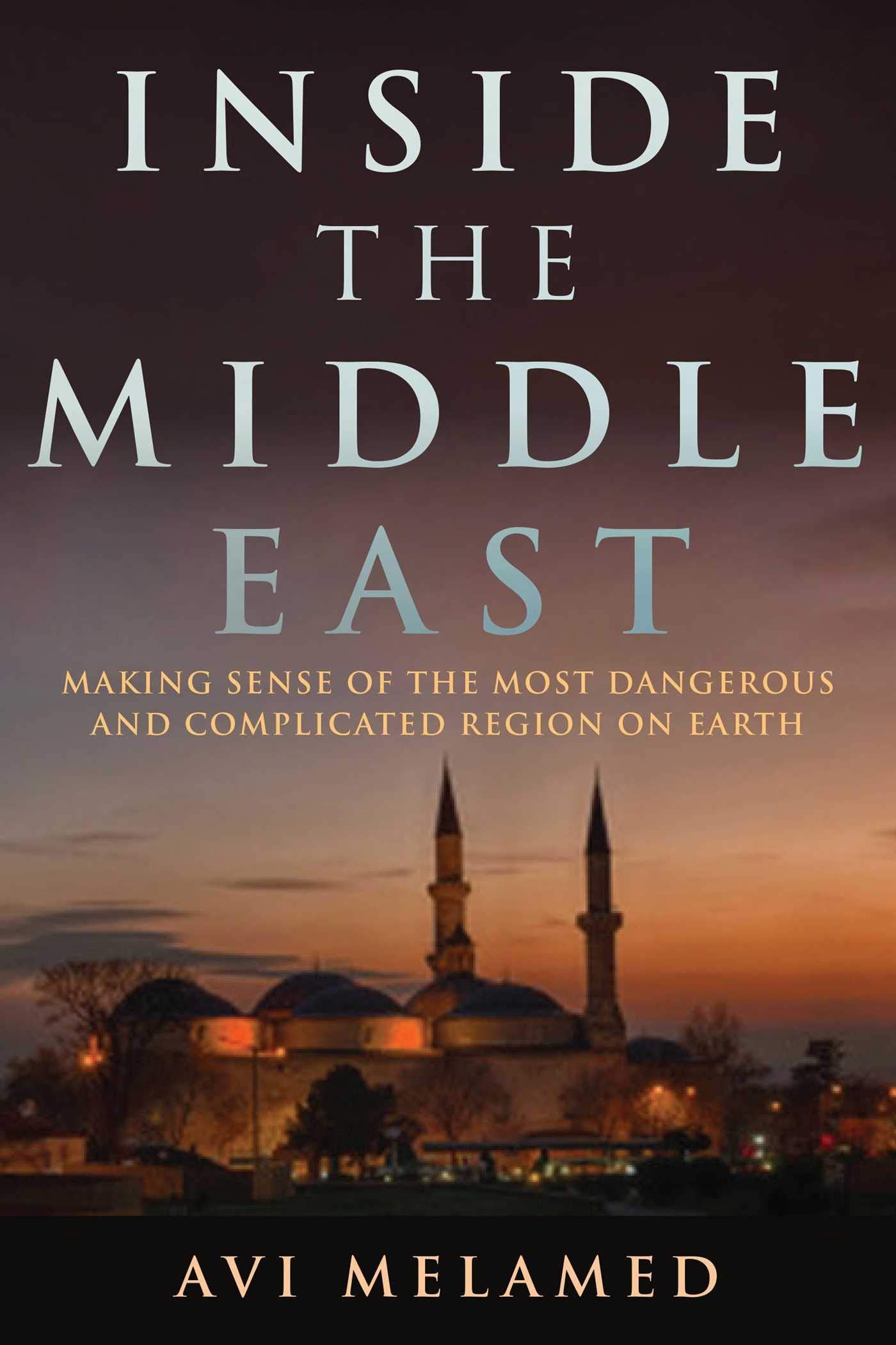 Inside the Middle East: Making Sense of the Most Dangerous and Complicated Region on Earth book