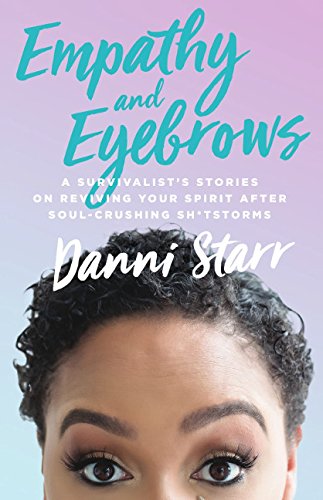 Empathy and Eyebrows: A Survivalist's Stories on Reviving Your Spirit After Soul-Crushing Sh*tstorms Art & Literature