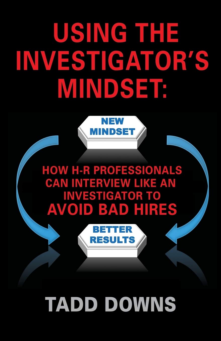 Using the Investigator's Mindset: How H-R Professionals Can Interview Like an Investigator to Avoid Bad Hires Business, Finance & Career