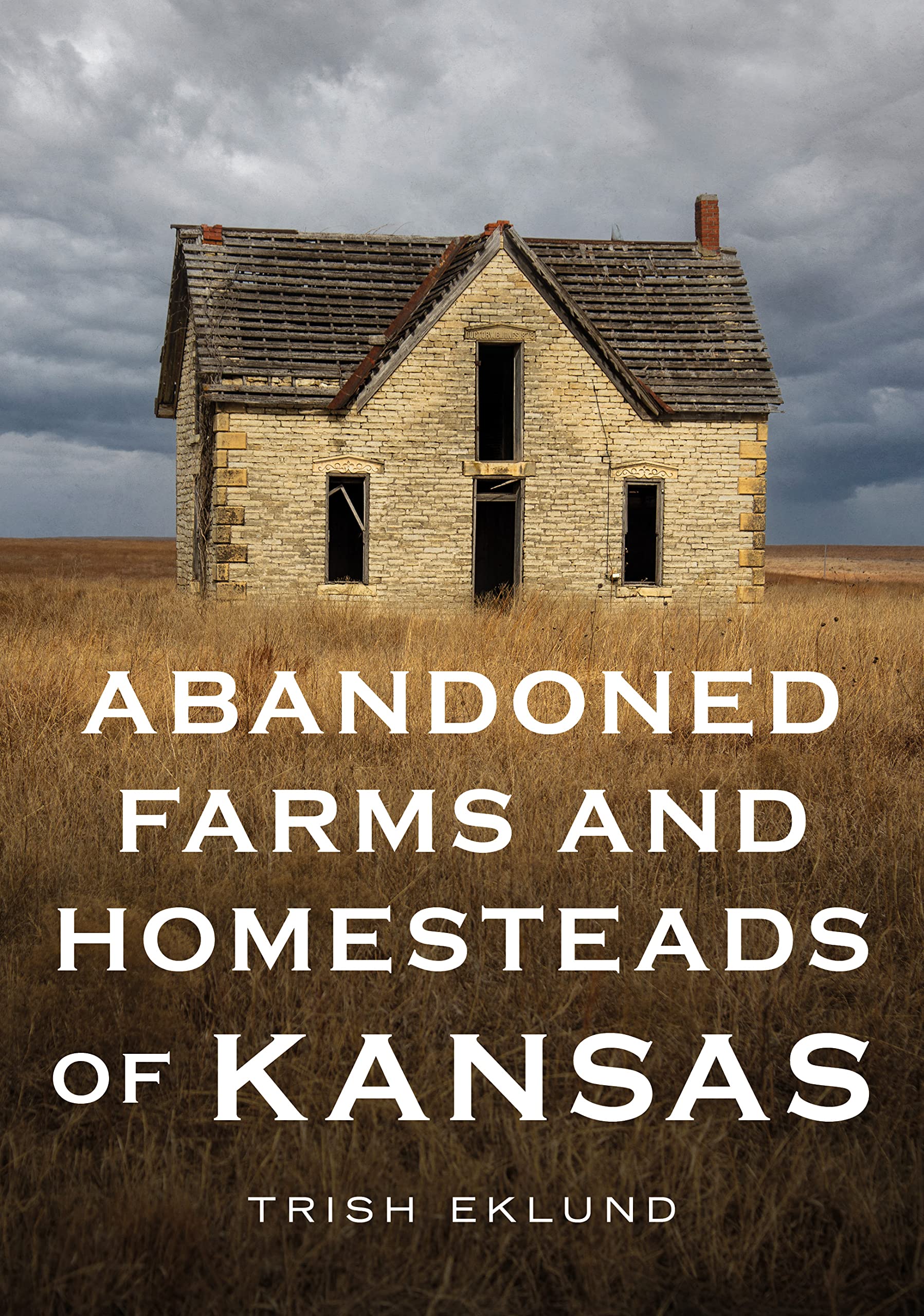 Abandoned Farms and Homesteads of Kansas: Home Is Where the Heart Is (America Through Time: Adding Color to American History) Travel Books