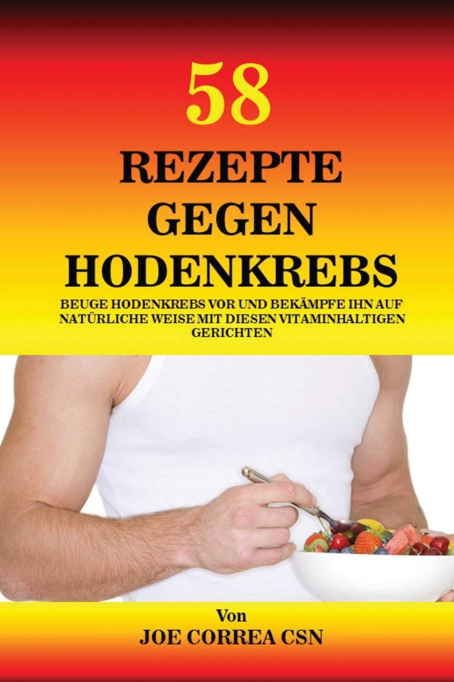 58 Rezepte gegen Hodenkrebs: Beuge Hodenkrebs vor und bekämpfe ihn auf natürliche Weise mit diesen vitaminhaltigen Gerichten Medicine