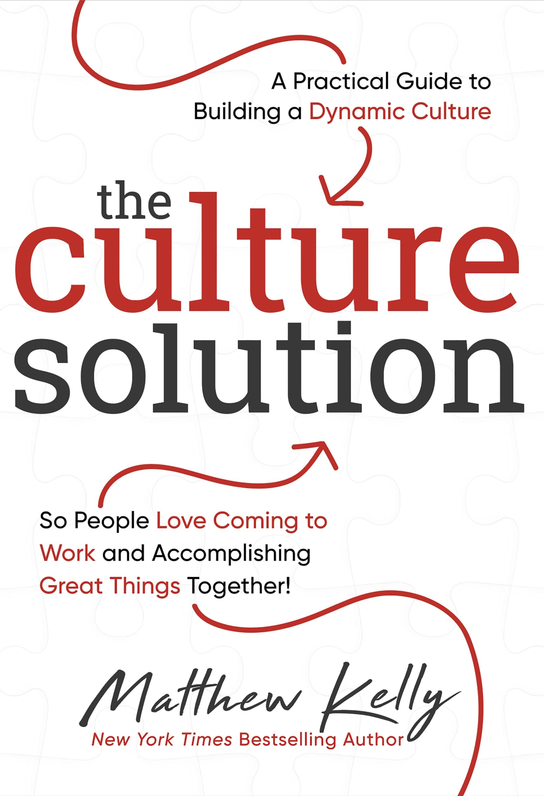 The Culture Solution: A Practical Guide to Building a Dynamic Culture So People Love Coming to Work and Accomplishing Great Things Together! Business, Finance & Career