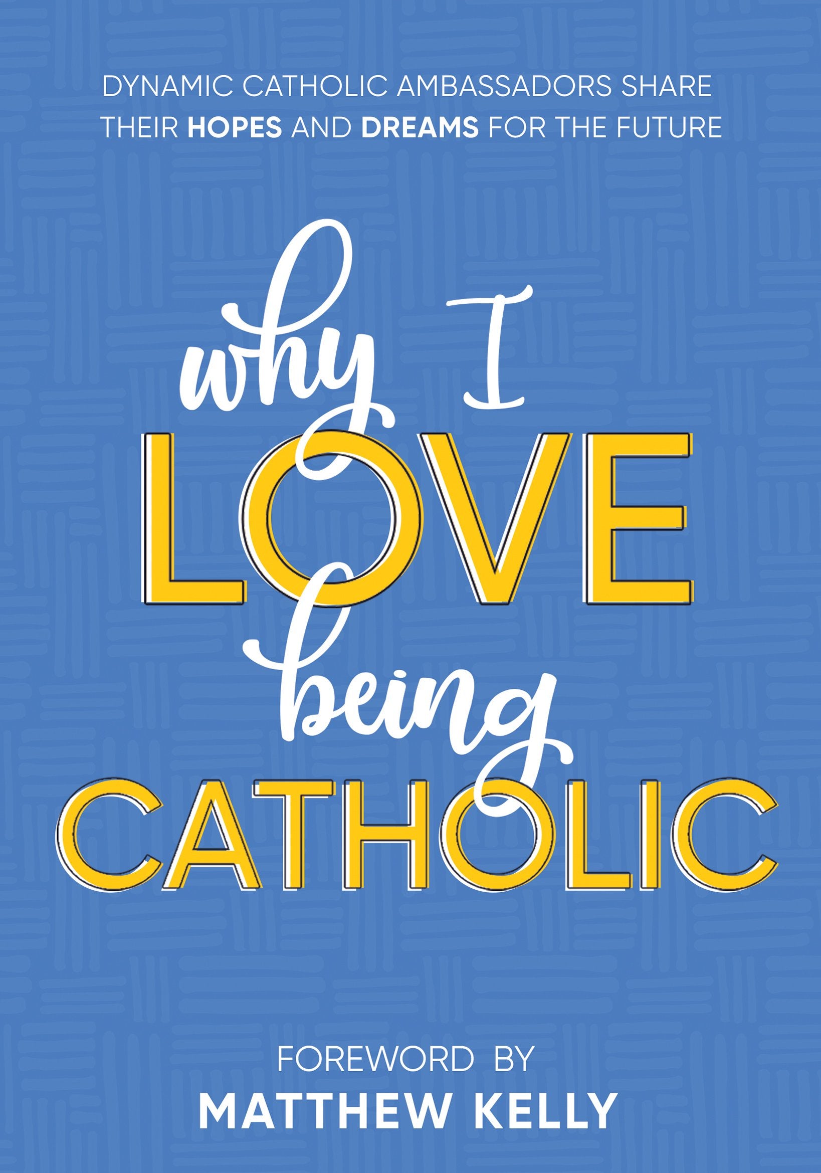 Why I Love Being Catholic: Dynamic Catholic Ambassadors Share Their Hopes and Dreams for the Future Books