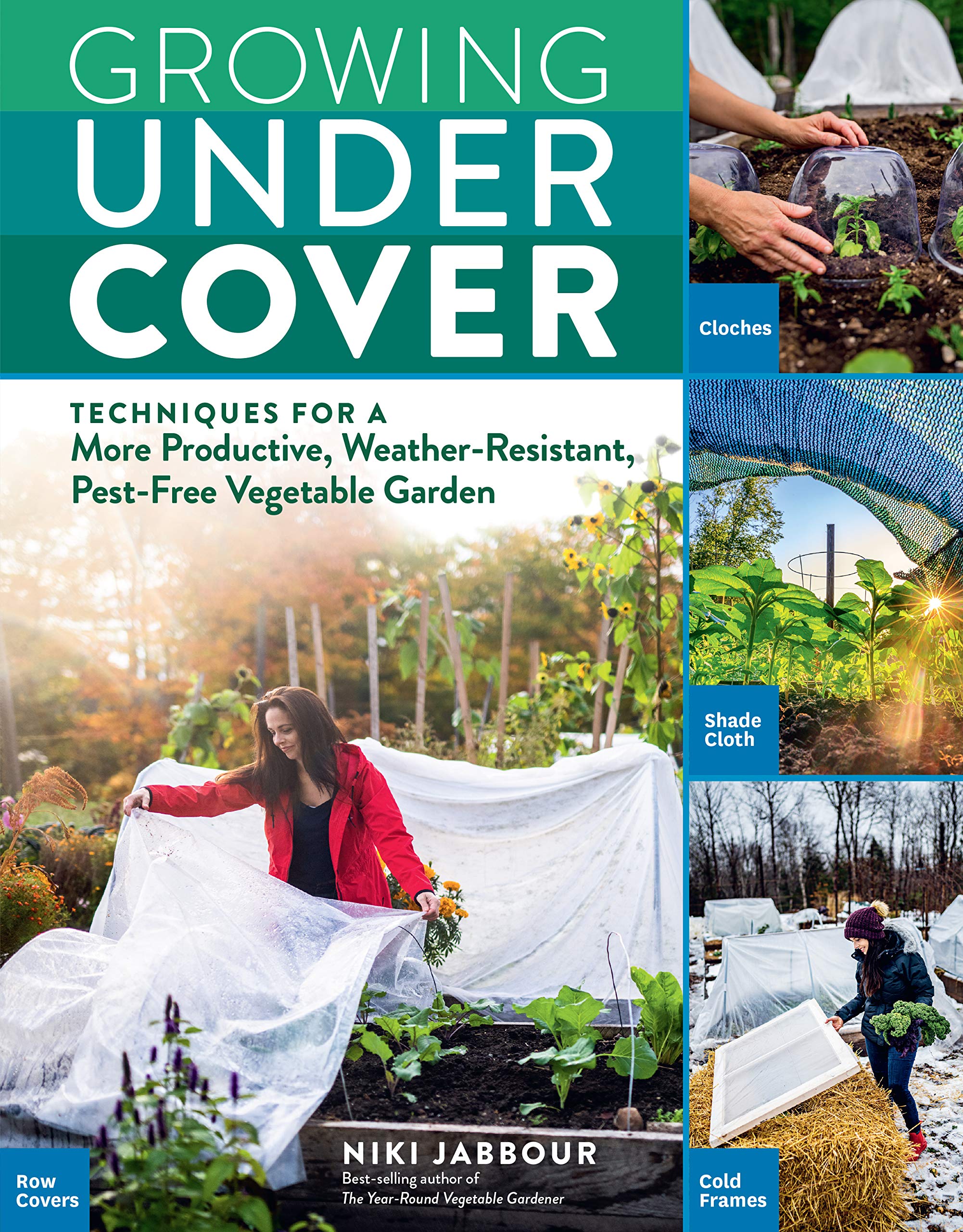 Growing Under Cover: Techniques for a More Productive, Weather-Resistant, Pest-Free Vegetable Garden Garden & Plants