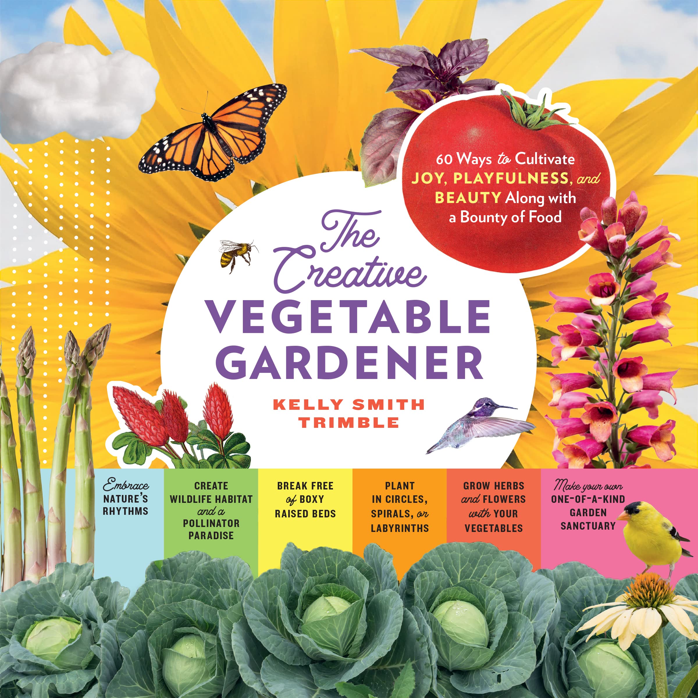 The Creative Vegetable Gardener: 60 Ways to Cultivate Joy, Playfulness, and Beauty along with a Bounty of Food Garden & Plants