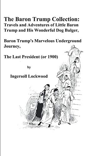 The Baron Trump Collection: Travels and Adventures of Little Baron Trump and His Wonderful Dog Bulger, Baron Trump's Marvelous Underground Journey, the Last President (or 1900) Contemporary literature Books