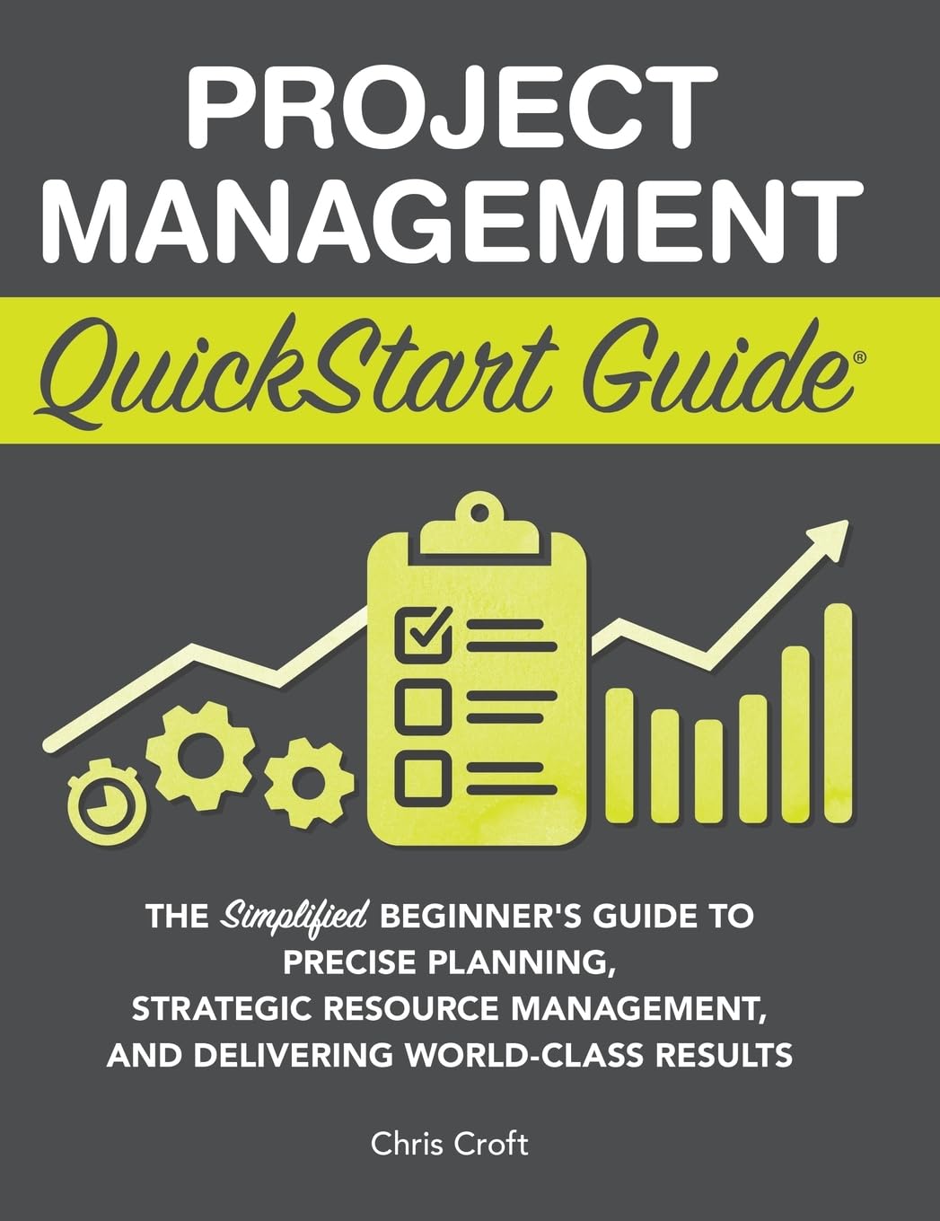 Project Management QuickStart Guide: The Simplified Beginner's Guide to Precise Planning, Strategic Resource Management, and Delivering World Class Results Law