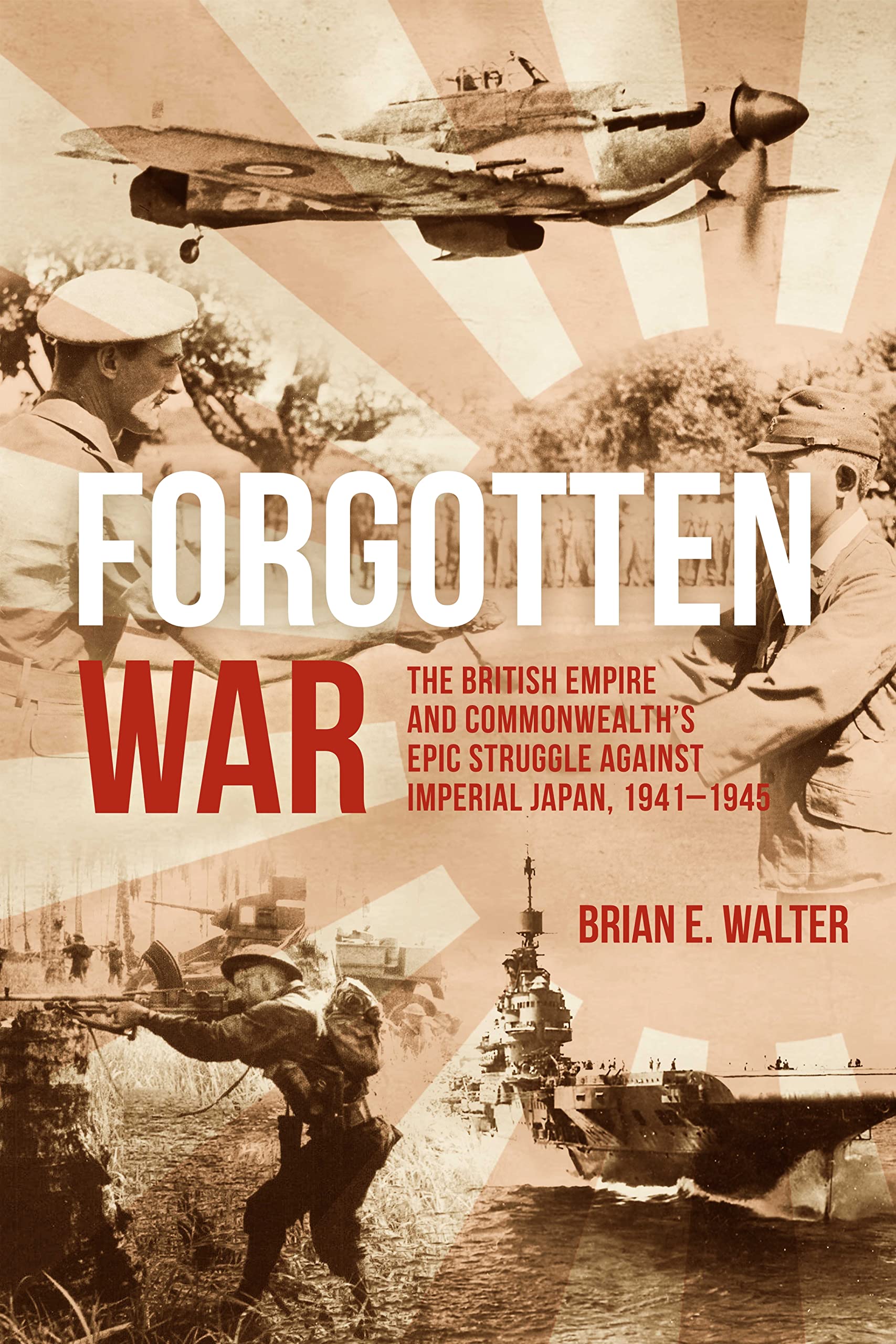 Forgotten War: The British Empire and Commonwealth's Epic Struggle Against Imperial Japan, 1941-1945 Politics & History