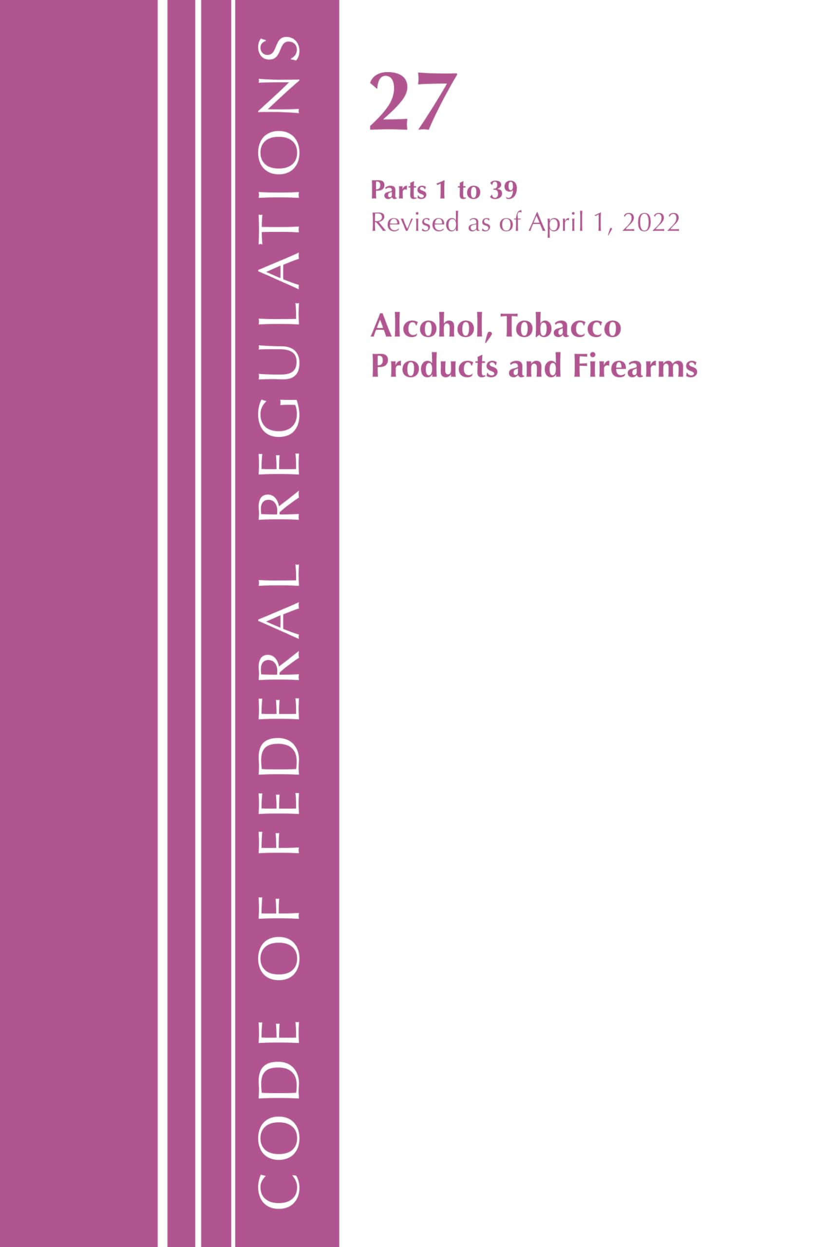 Code of Federal Regulations, Title 27 Alcohol Tobacco Products and Firearms 1-39, Revised as of April 1, 2021 Law