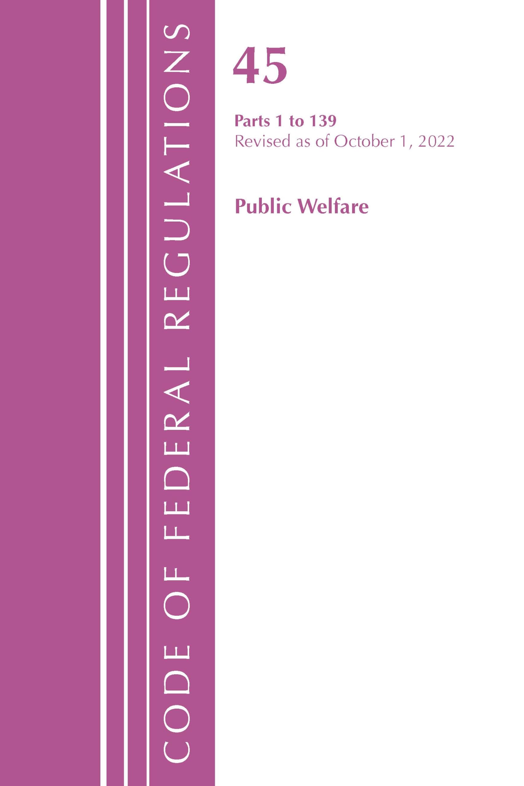 Code of Federal Regulations, TITLE 45 PUBLIC WELFARE 1-139, Revised as of October 1, 2022 Law
