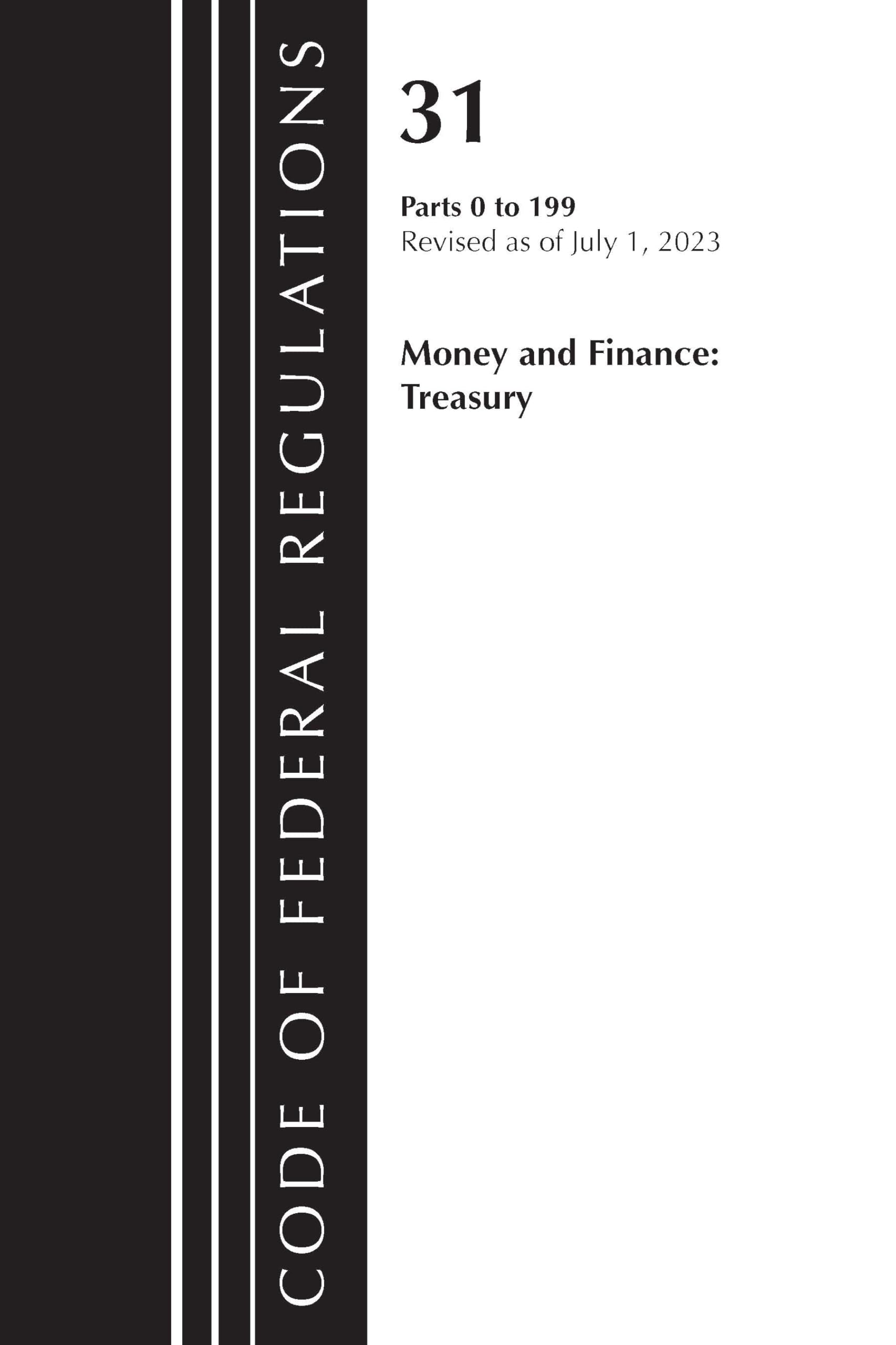Code of Federal Regulations, Title 31 Money and Finance 0-199, Revised as of July 1, 2023 Law