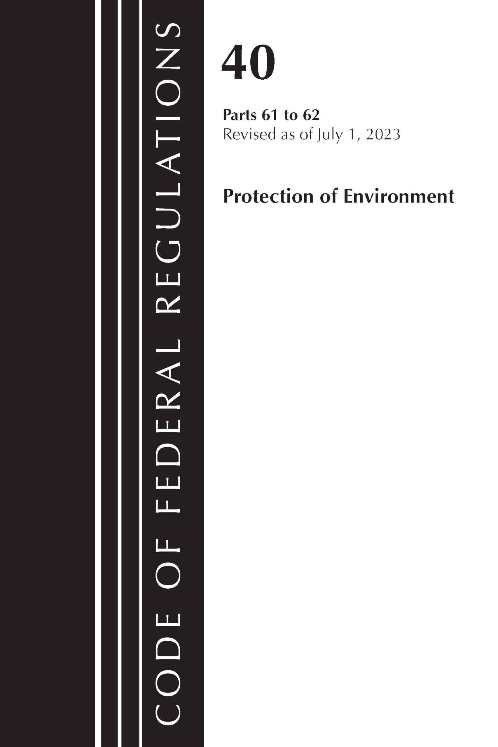 Code of Federal Regulations, Title 40 Protection of the Environment 61-62, Revised as of July 1, 2023 Law