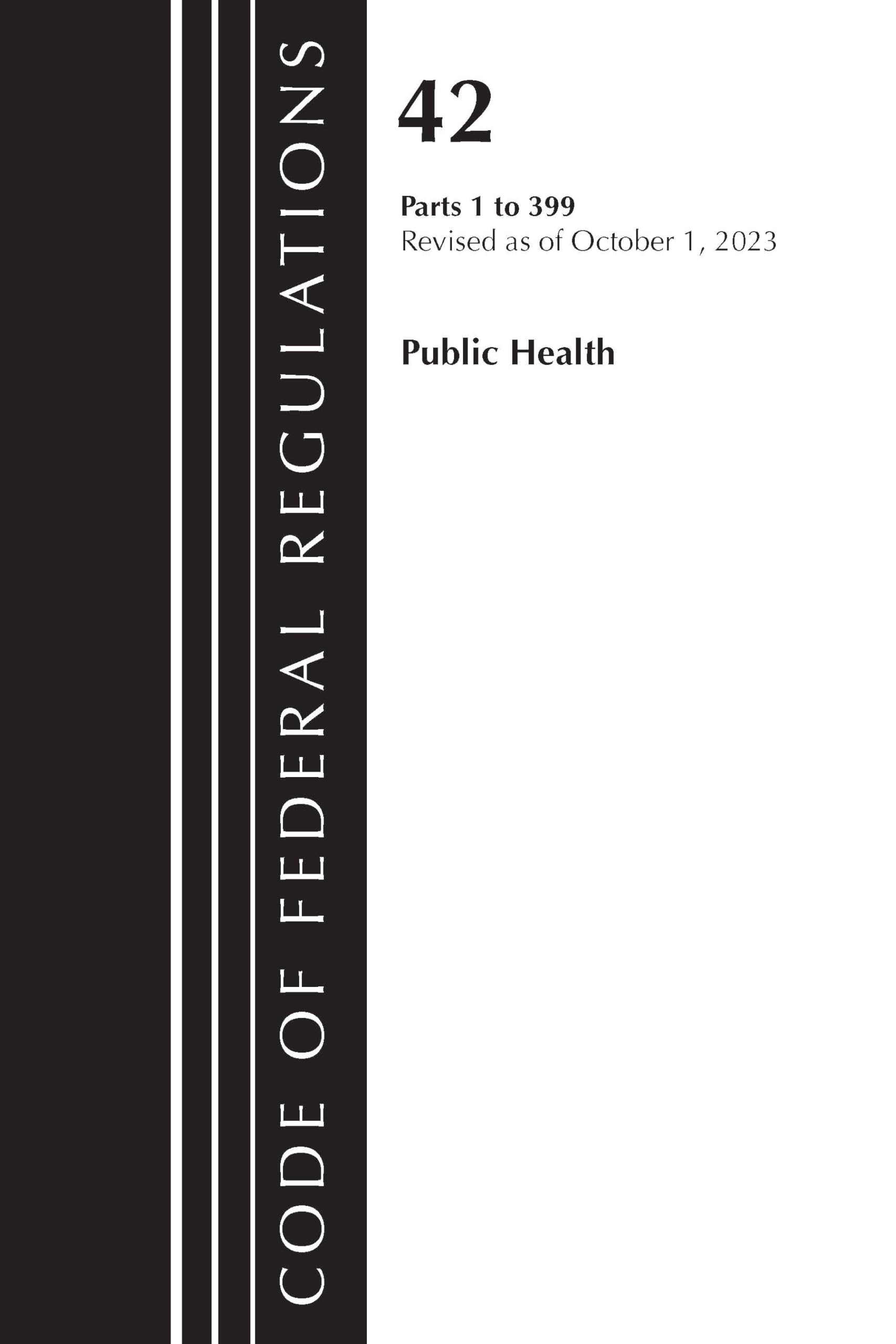 Code of Federal Regulations, Title 42 Public Health 1-399, Revised as of October 1, 2023 Law