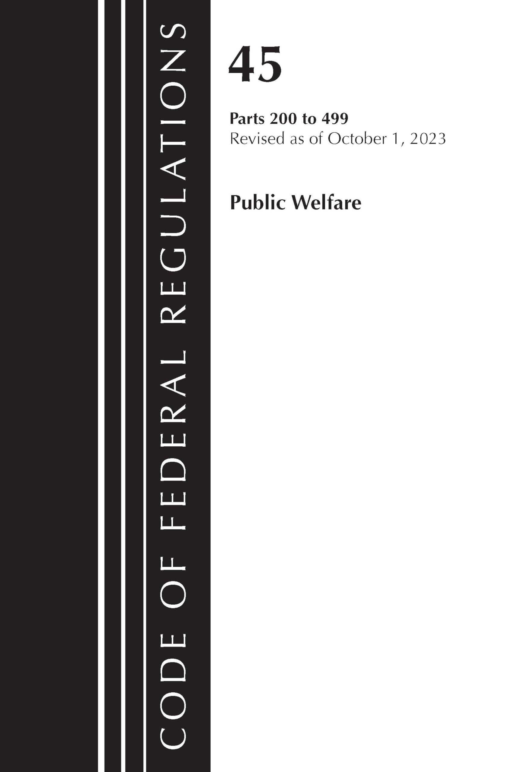 Code of Federal Regulations, TITLE 45 PUBLIC WELFARE 200-499, Revised as of October 1, 2023 Law