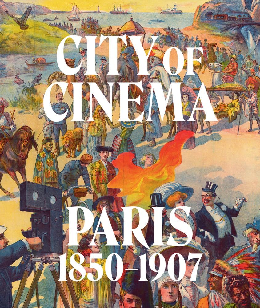City of Cinema: Paris 1850–1907 Film, Art & Culture