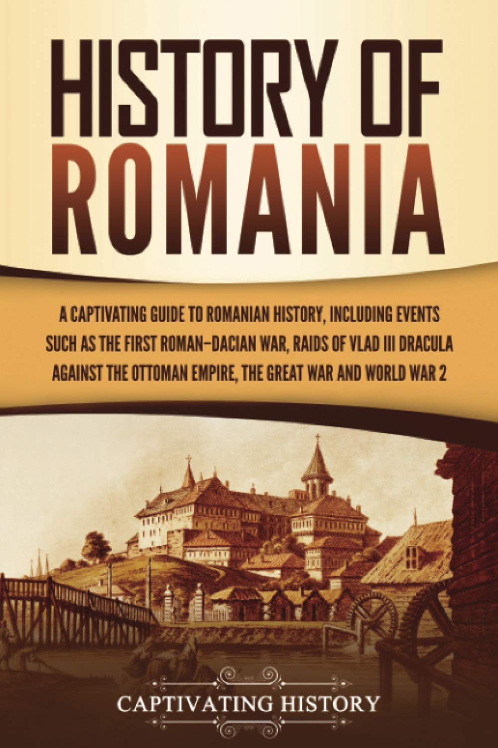 History of Romania: A Captivating Guide to Romanian History, Including Events Such as the First Roman–Dacian War, Raids of Vlad III Dracula against ... War, and World War 2 (European Countries) Education & Training