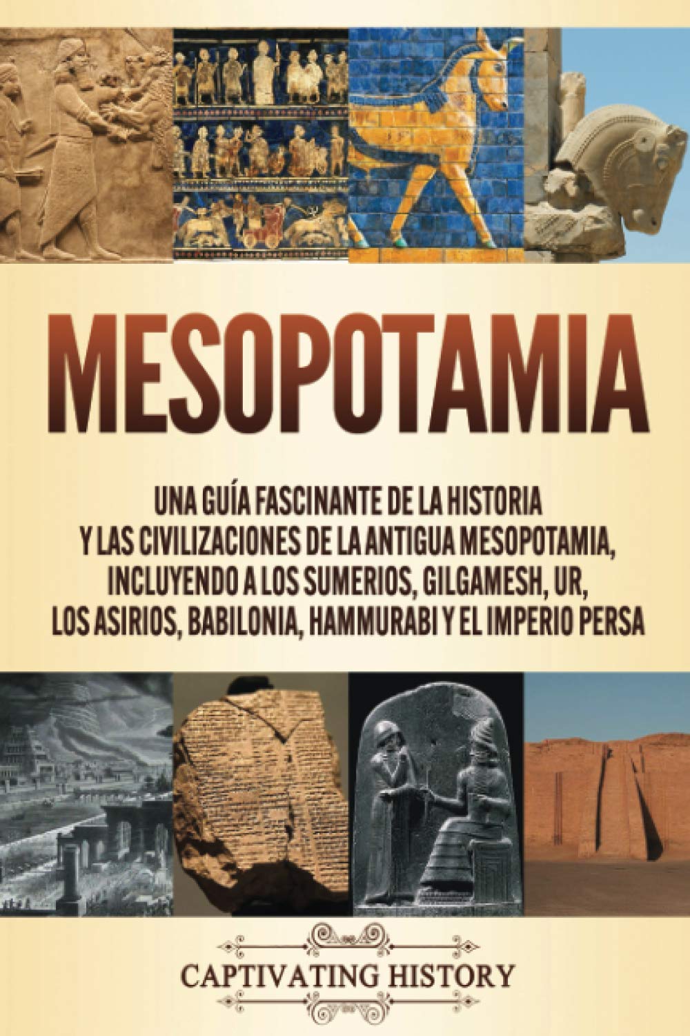 Mesopotamia: Una guía fascinante de la historia y las civilizaciones de la antigua Mesopotamia, incluyendo a los sumerios, Gilgamesh, Ur, los asirios, ... persa (Explorando la Historia Antigua) Education & Training