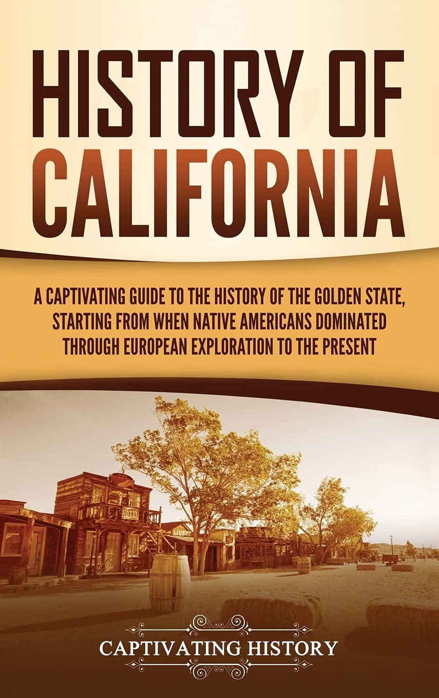 History of California: A Captivating Guide to the History of the Golden State, Starting from when Native Americans Dominated through European Exploration to the Present Education & Training