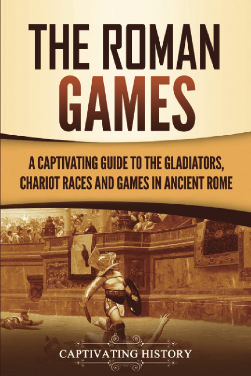 The Roman Games: A Captivating Guide to the Gladiators, Chariot Races, and Games in Ancient Rome (The Ancient Romans) Education & Training