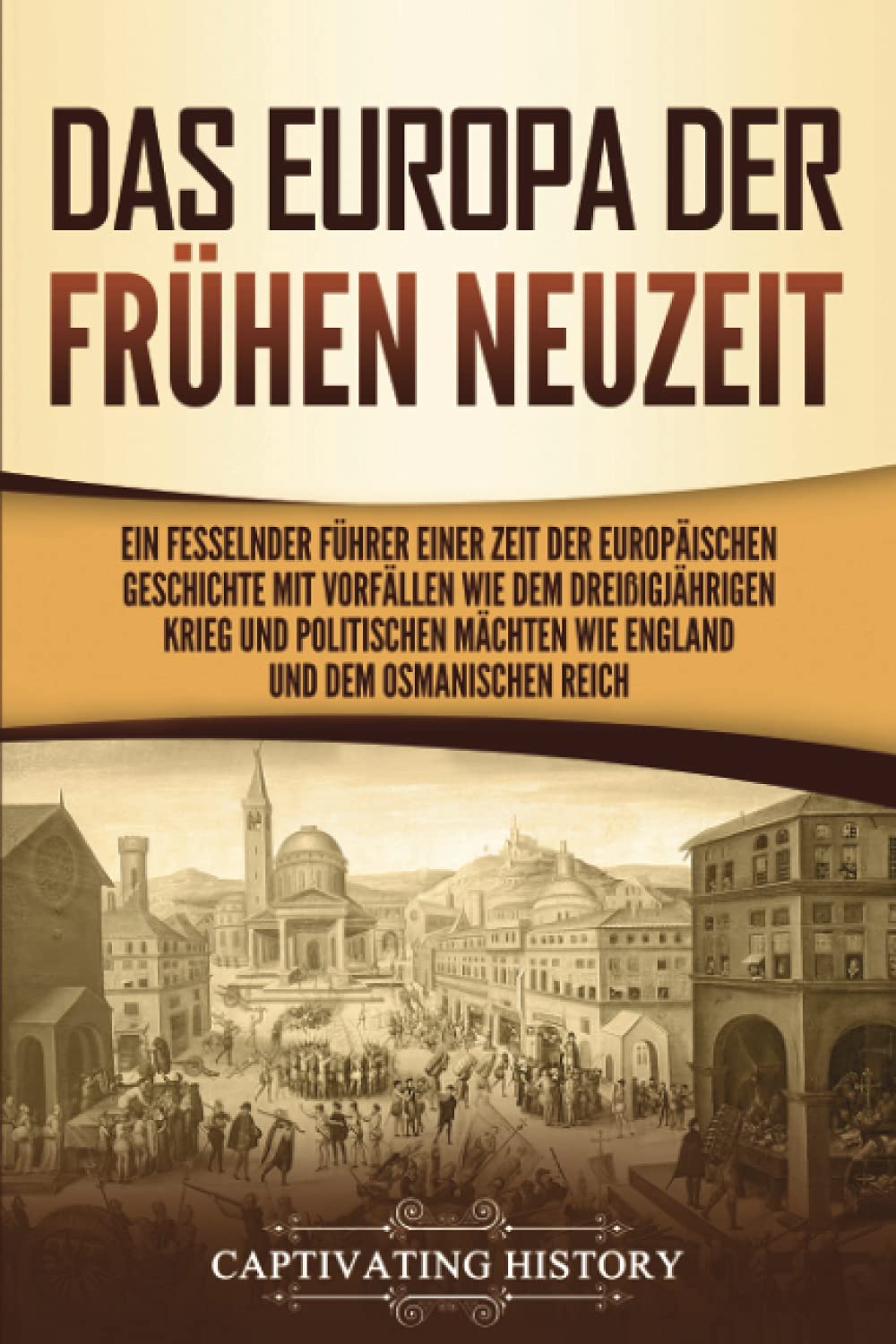 Das Europa der frühen Neuzeit: Ein fesselnder Führer einer Zeit der europäischen Geschichte mit Vorfällen wie dem Dreißigjährigen Krieg und politischen Mächten wie England und dem Osmanischen Reich Education & Training