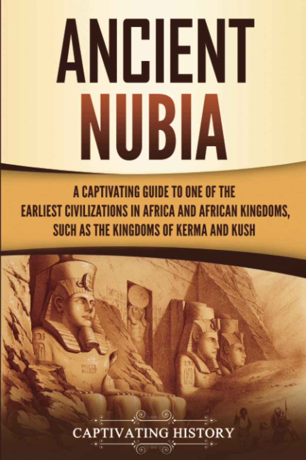 Ancient Nubia: A Captivating Guide to One of the Earliest Civilizations in Africa and African Kingdoms, Such as the Kingdoms of Kerma and Kush (African History) Education & Training