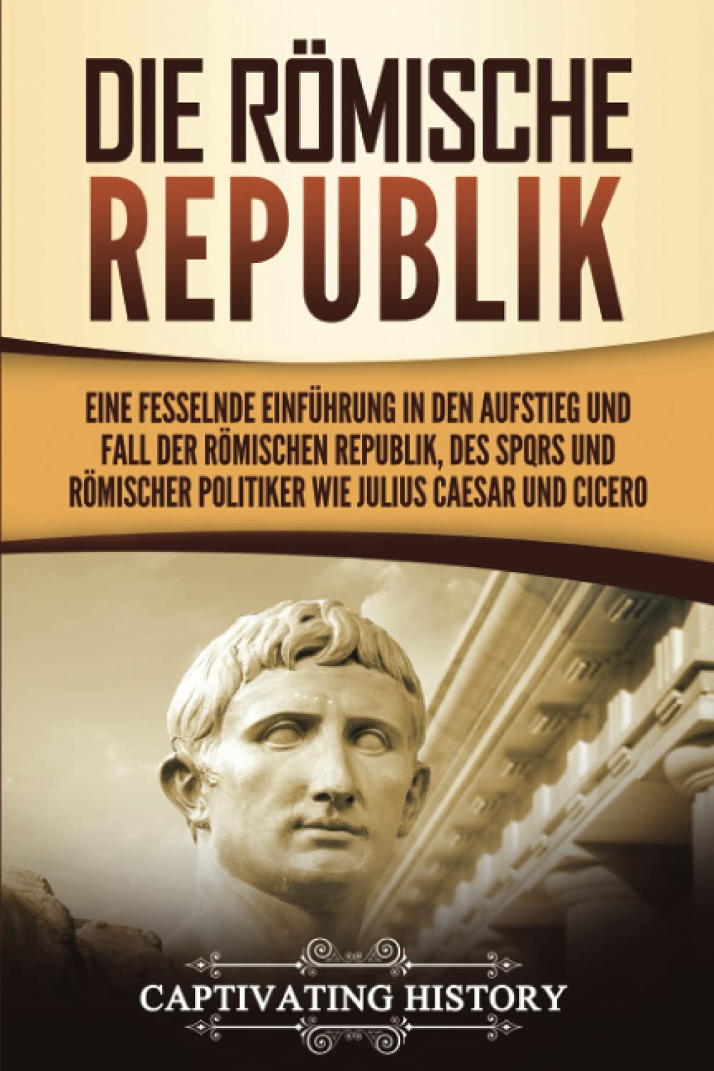Die Römische Republik: Eine fesselnde Einführung in den Aufstieg und Fall der Römischen Republik, des SPQRs und römischer Politiker wie Julius Caesar und Cicero Education & Training