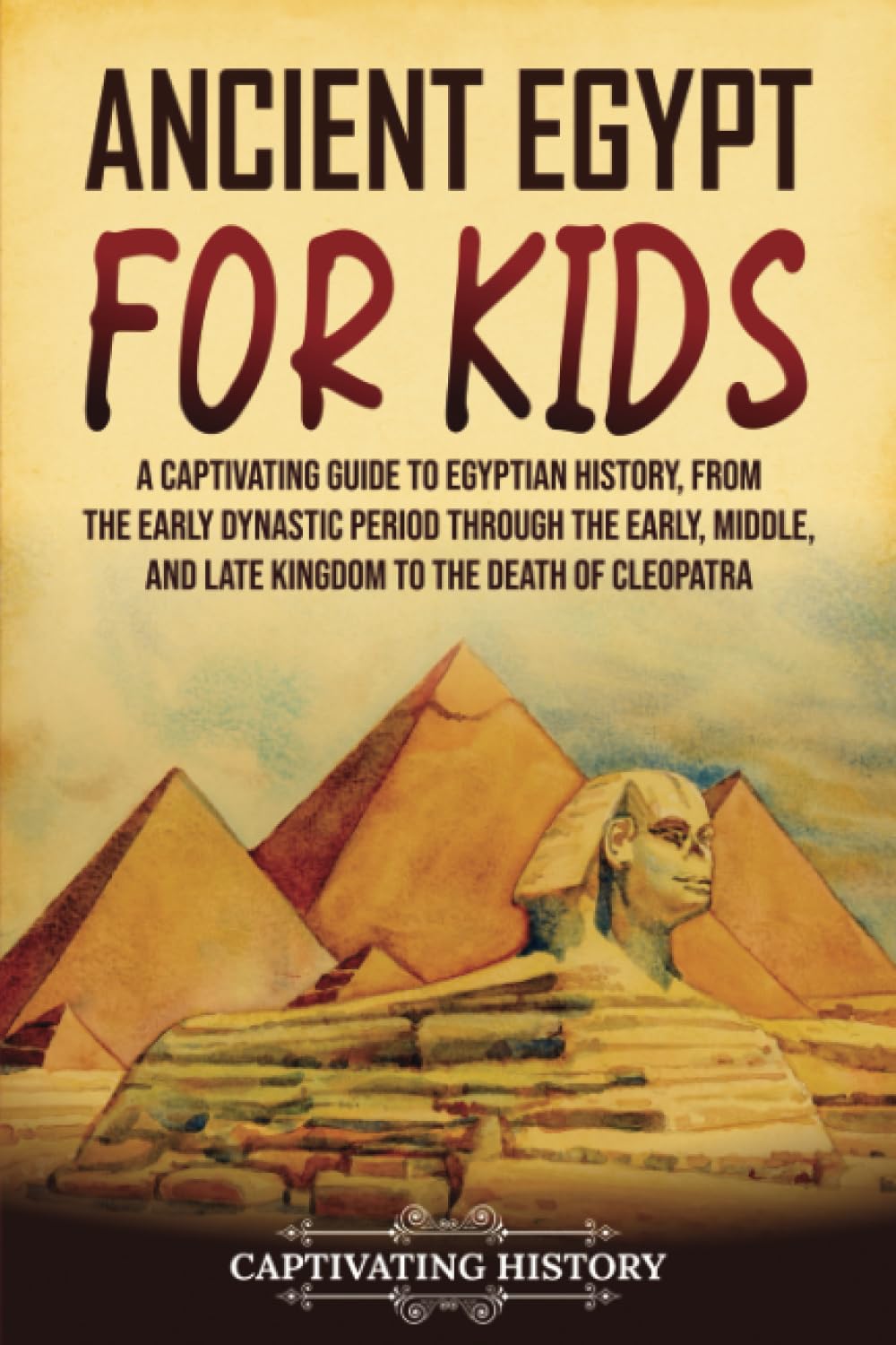 Ancient Egypt for Kids: A Captivating Guide to Egyptian History, from the Early Dynastic Period through the Early, Middle, and Late Kingdom to the Death of Cleopatra (History for Children) Education & Training
